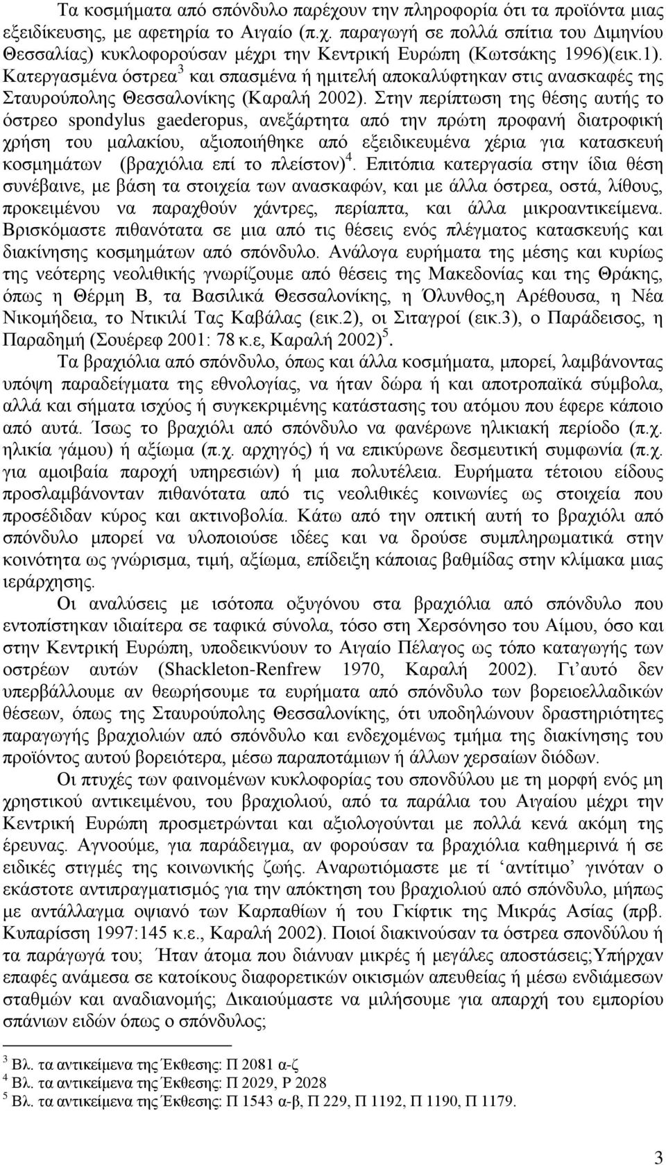 Στην περίπτωση της θέσης αυτής το όστρεο spondylus gaederopus, ανεξάρτητα από την πρώτη προφανή διατροφική χρήση του μαλακίου, αξιοποιήθηκε από εξειδικευμένα χέρια για κατασκευή κοσμημάτων (βραχιόλια