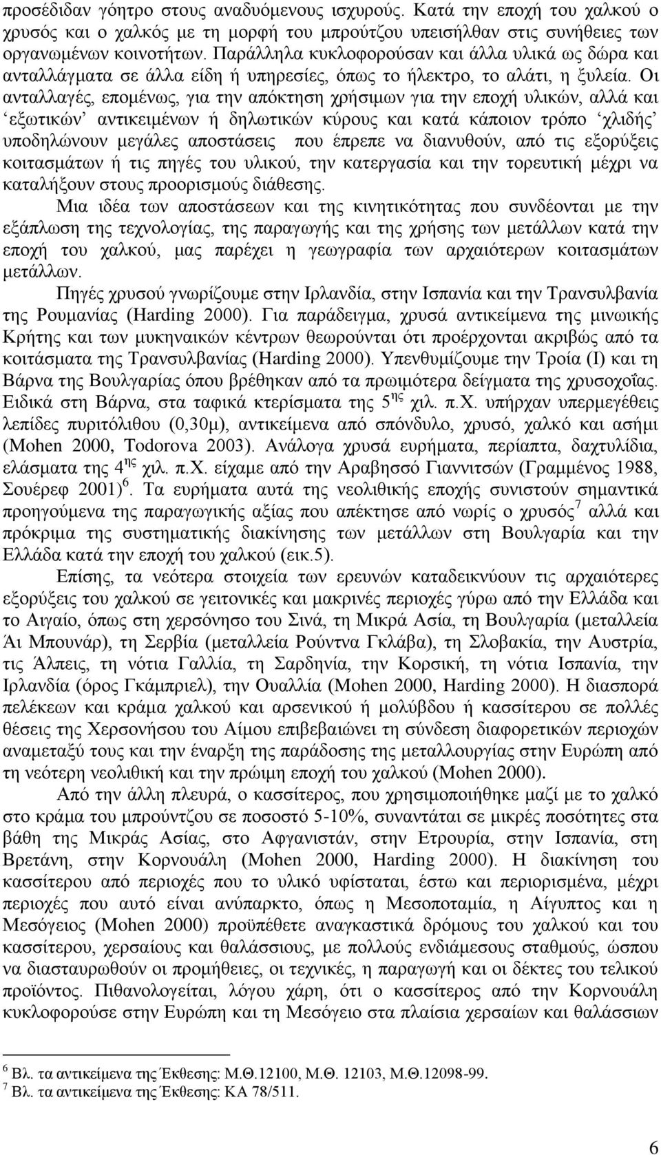 Οι ανταλλαγές, επομένως, για την απόκτηση χρήσιμων για την εποχή υλικών, αλλά και εξωτικών αντικειμένων ή δηλωτικών κύρους και κατά κάποιον τρόπο χλιδής υποδηλώνουν μεγάλες αποστάσεις που έπρεπε να