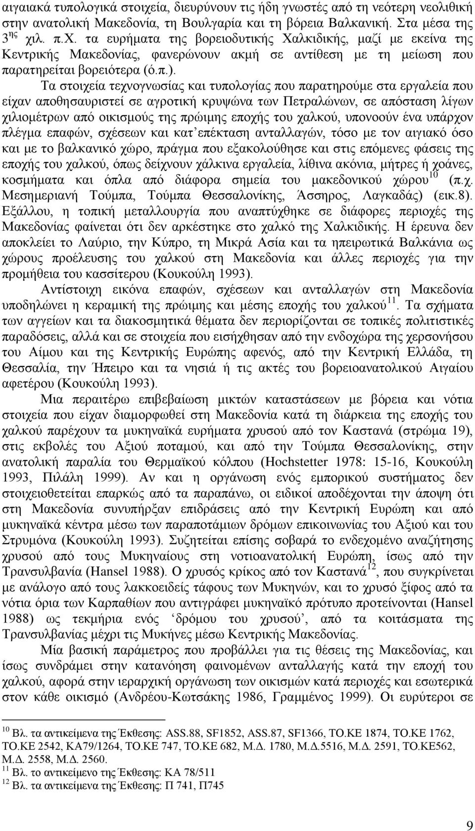 του χαλκού, υπονοούν ένα υπάρχον πλέγμα επαφών, σχέσεων και κατ επέκταση ανταλλαγών, τόσο με τον αιγιακό όσο και με το βαλκανικό χώρο, πράγμα που εξακολούθησε και στις επόμενες φάσεις της εποχής του