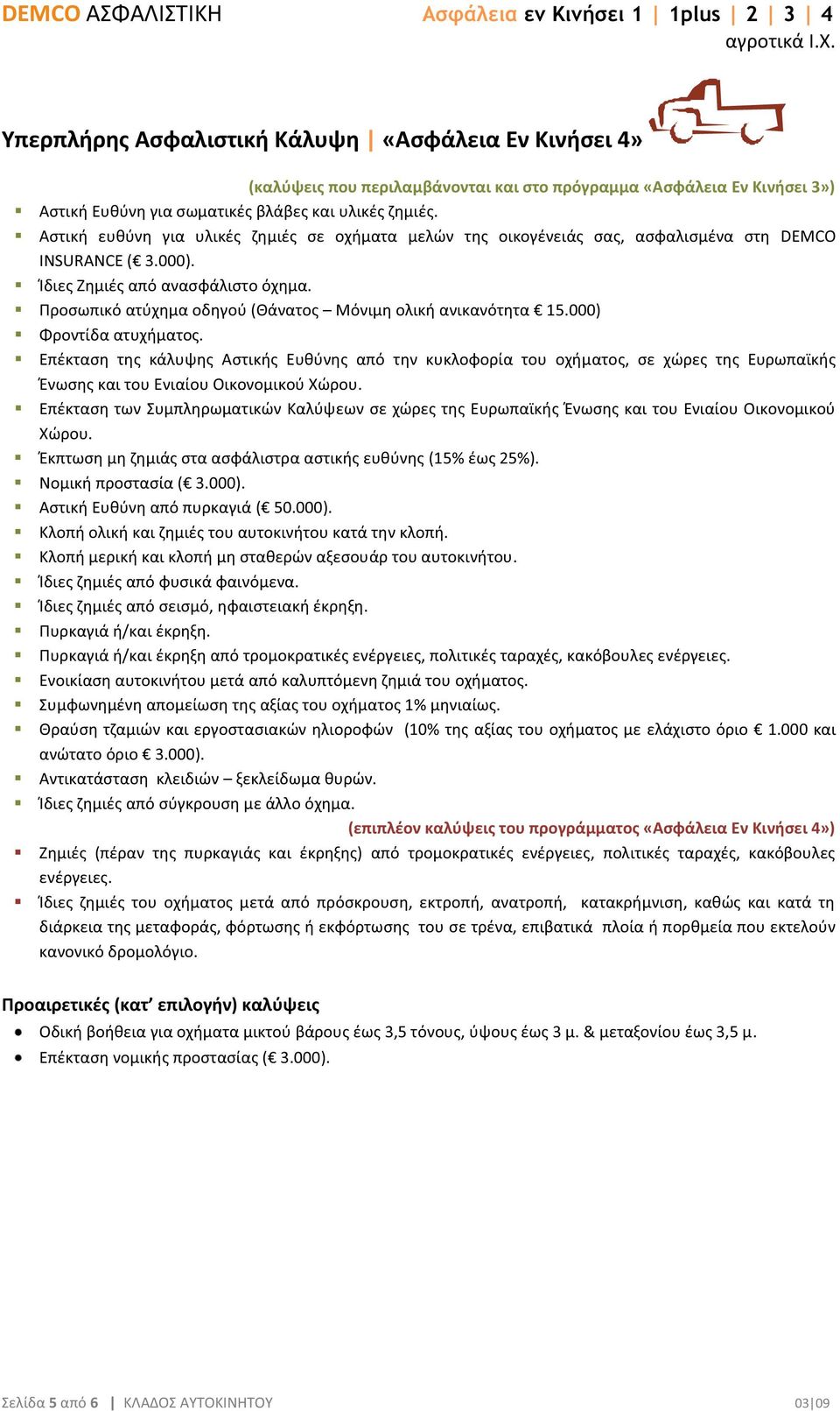 Θραύση τζαμιών και εργοστασιακών ηλιοροφών (10% της αξίας του οχήματος με ελάχιστο όριο 1.000 και ανώτατο όριο 3.000). Αντικατάσταση κλειδιών ξεκλείδωμα θυρών.