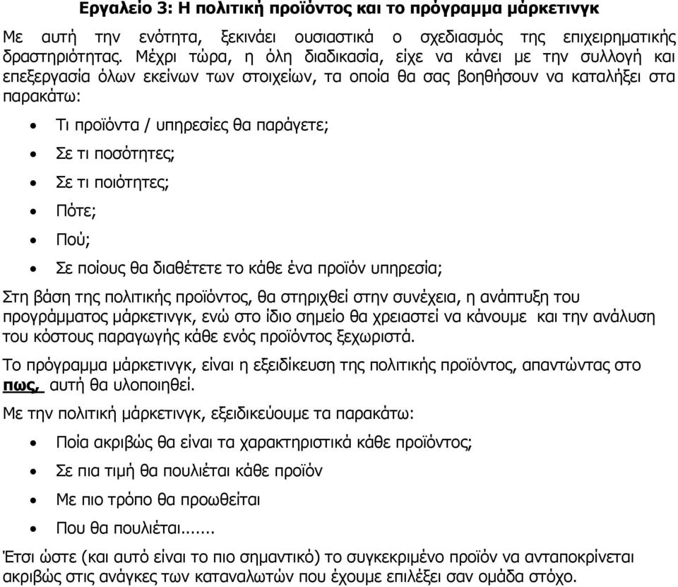 ποσότητες; Σε τι ποιότητες; Πότε; Πού; Σε ποίους θα διαθέτετε το κάθε ένα προϊόν υπηρεσία; Στη βάση της πολιτικής προϊόντος, θα στηριχθεί στην συνέχεια, η ανάπτυξη του προγράμματος μάρκετινγκ, ενώ