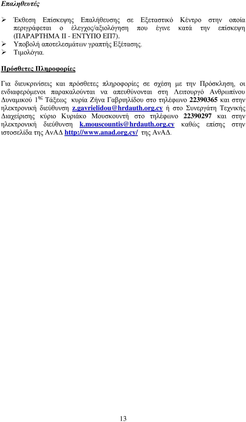 Πρόσθετες Πληροφορίες Για διευκρινίσεις και πρόσθετες πληροφορίες σε σχέση με την Πρόσκληση, οι ενδιαφερόμενοι παρακαλούνται να απευθύνονται στη Λειτουργό Ανθρωπίνου Δυναμικού 1 ης