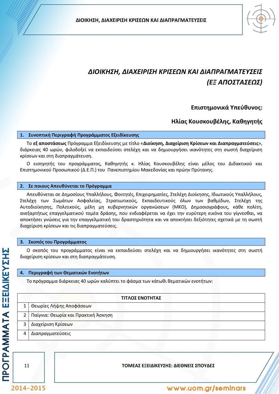 Διαπραγματεύσεις», διάρκειας 40 ωρών, φιλοδοξεί να εκπαιδεύσει στελέχη και να δημιουργήσει ικανότητες στη σωστή διαχείριση κρίσεων και στη διαπραγμάτευση. Ο εισηγητής του προγράμματος, Καθηγητής κ.