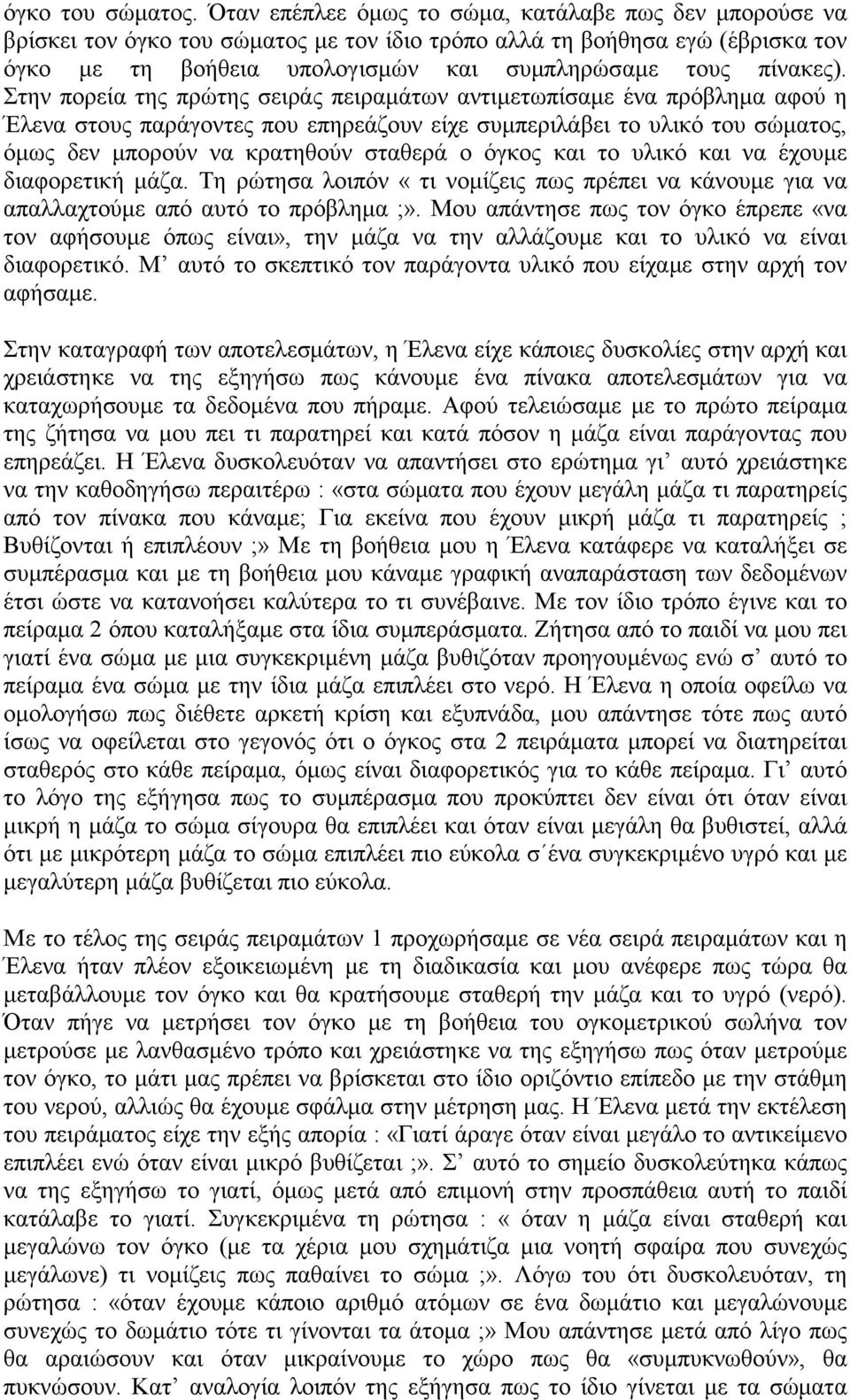 Στην πορεία της πρώτης σειράς πειραμάτων αντιμετωπίσαμε ένα πρόβλημα αφού η Έλενα στους παράγοντες που επηρεάζουν είχε συμπεριλάβει το υλικό του σώματος, όμως δεν μπορούν να κρατηθούν σταθερά ο όγκος