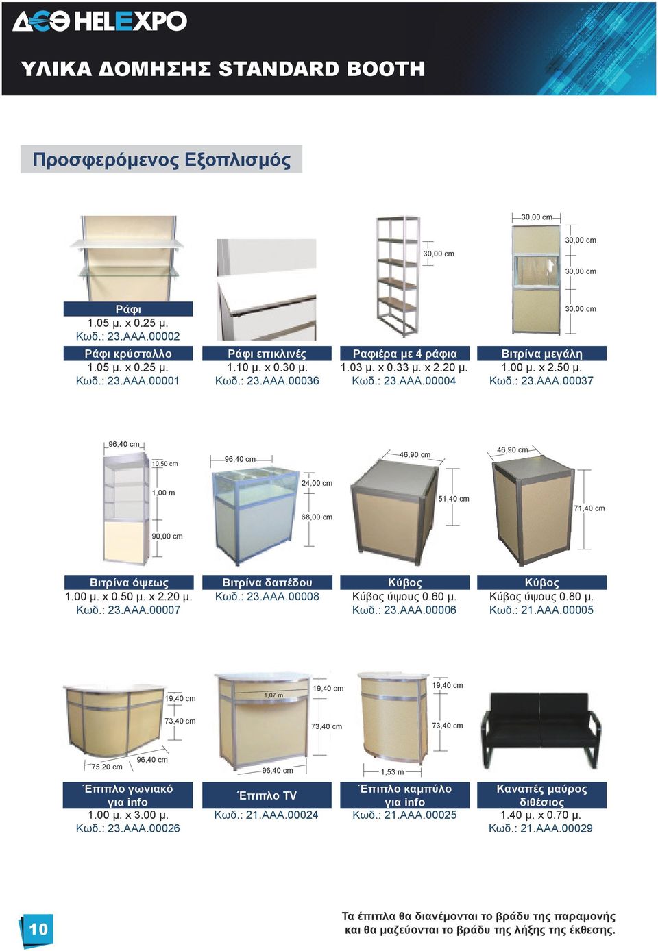 : 23.ΑΑΑ.00004 Κωδ.: 23.ΑΑΑ.00037 96,40 cm 10,50 cm 96,40 cm 46,90 cm 46,90 cm 1,00 m 24,00 cm 68,00 cm 51,40 cm 71,40 cm 90,00 cm Βιτρίνα όψεως Βιτρίνα δαπέδου Κύβος Κύβος 1.00 μ. x 0.50 μ. x 2.20 μ.