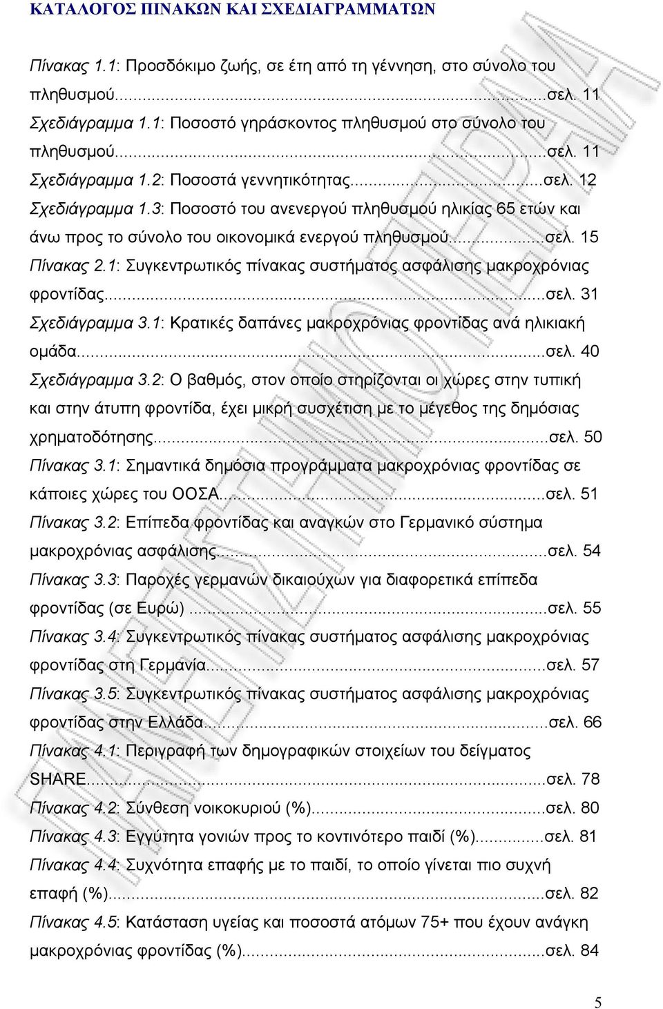 1: Συγκεντρωτικός πίνακας συστήματος ασφάλισης μακροχρόνιας φροντίδας...σελ. 31 Σχεδιάγραμμα 3.1: Κρατικές δαπάνες μακροχρόνιας φροντίδας ανά ηλικιακή ομάδα...σελ. 40 Σχεδιάγραμμα 3.