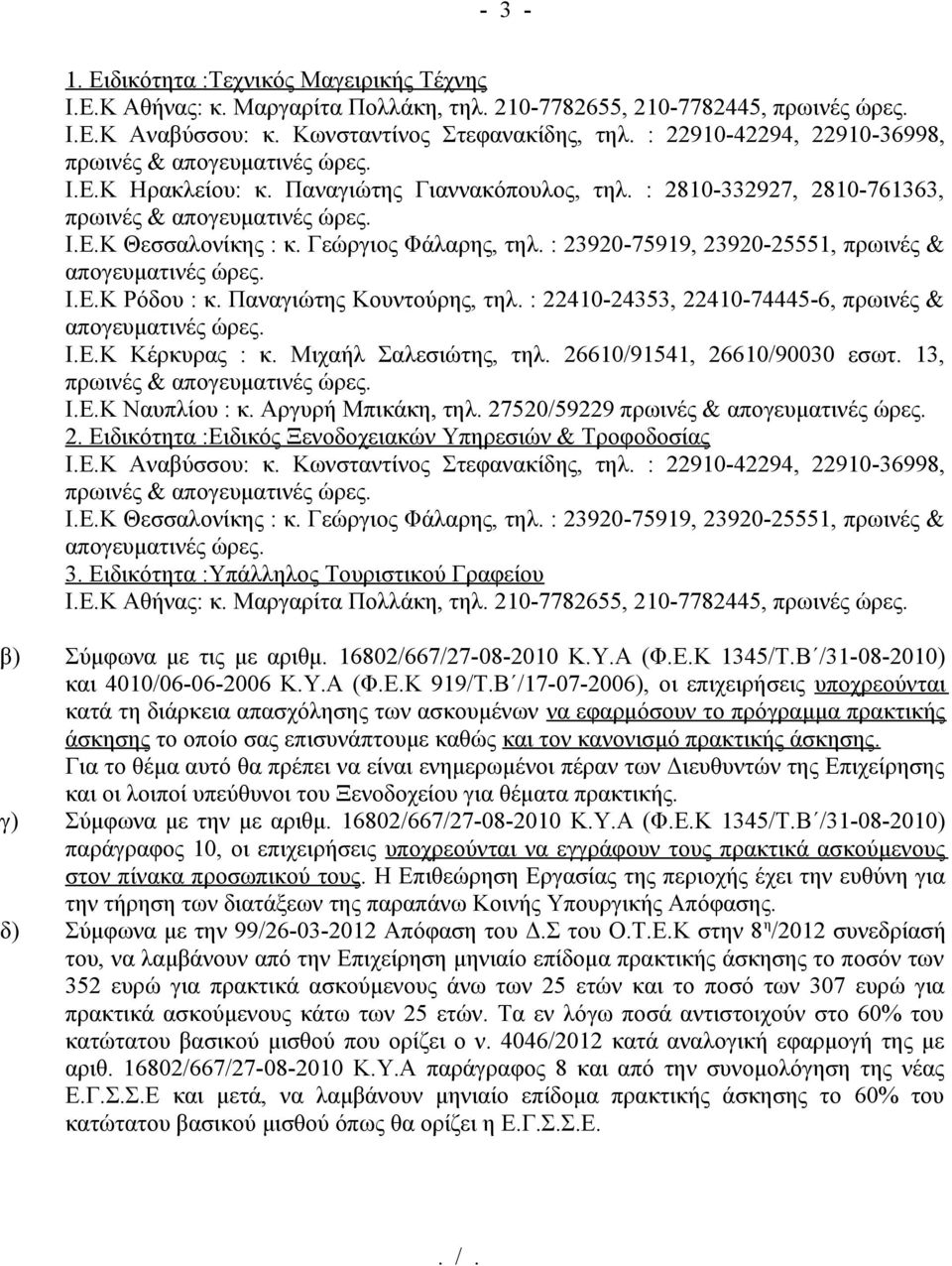 Γεώργιος Φάλαρης, τηλ. : 23920-75919, 23920-25551, πρωινές & απογευματινές ώρες. Ι.Ε.Κ Ρόδου : κ. Παναγιώτης Κουντούρης, τηλ. : 22410-24353, 22410-74445-6, πρωινές & απογευματινές ώρες. Ι.Ε.Κ Κέρκυρας : κ.