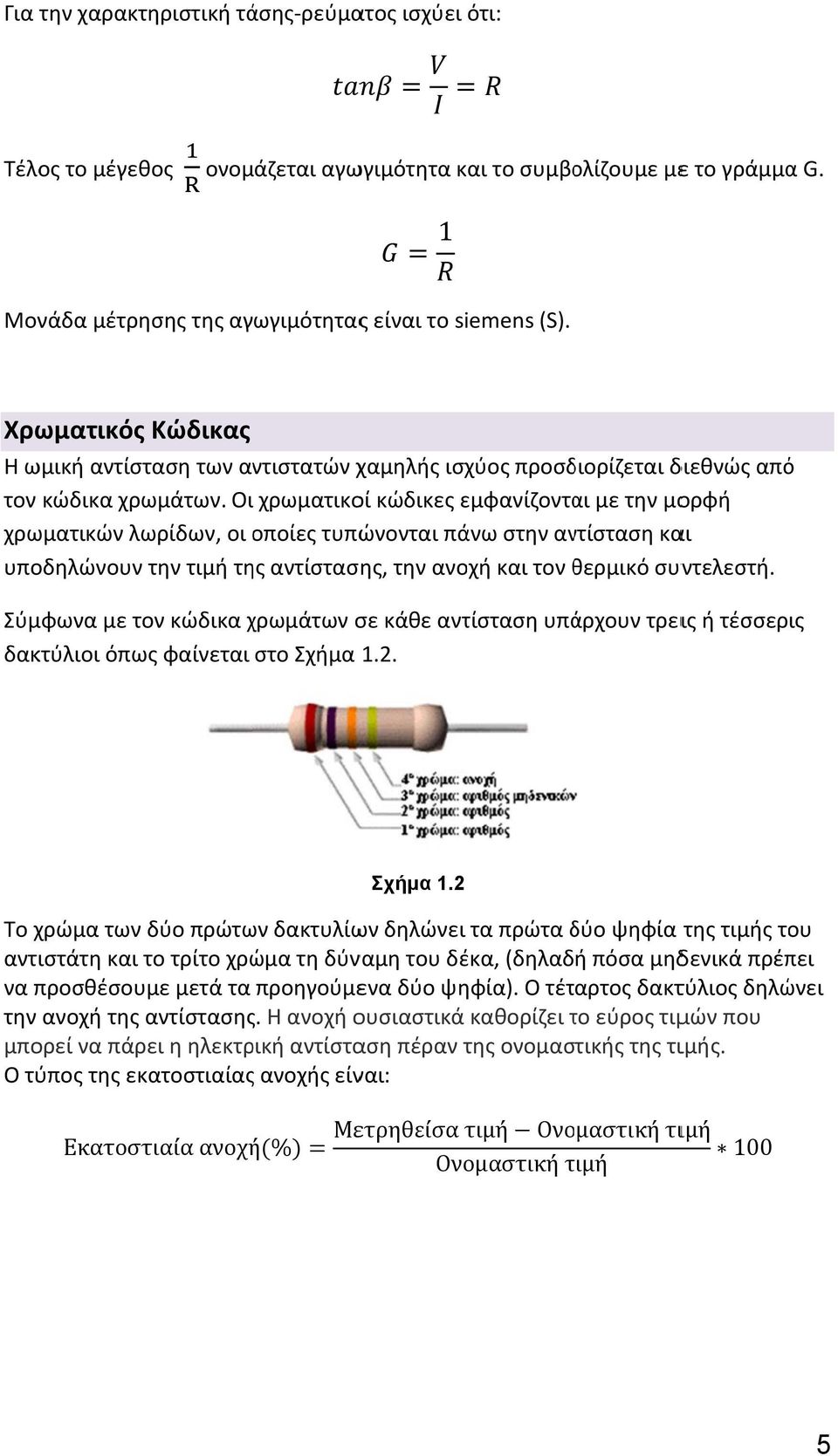 Οιι χρωματικοί κώδικες εμφανίζοντα αι με την μορφή χρωματικών λωρίδων, οι οποίες τυπώνονται πάνω στην αντίσταση και υποδηλώνουν την τιμή της αντίστασης, την ανοχή και τον θερμικό θ συντελεστή.