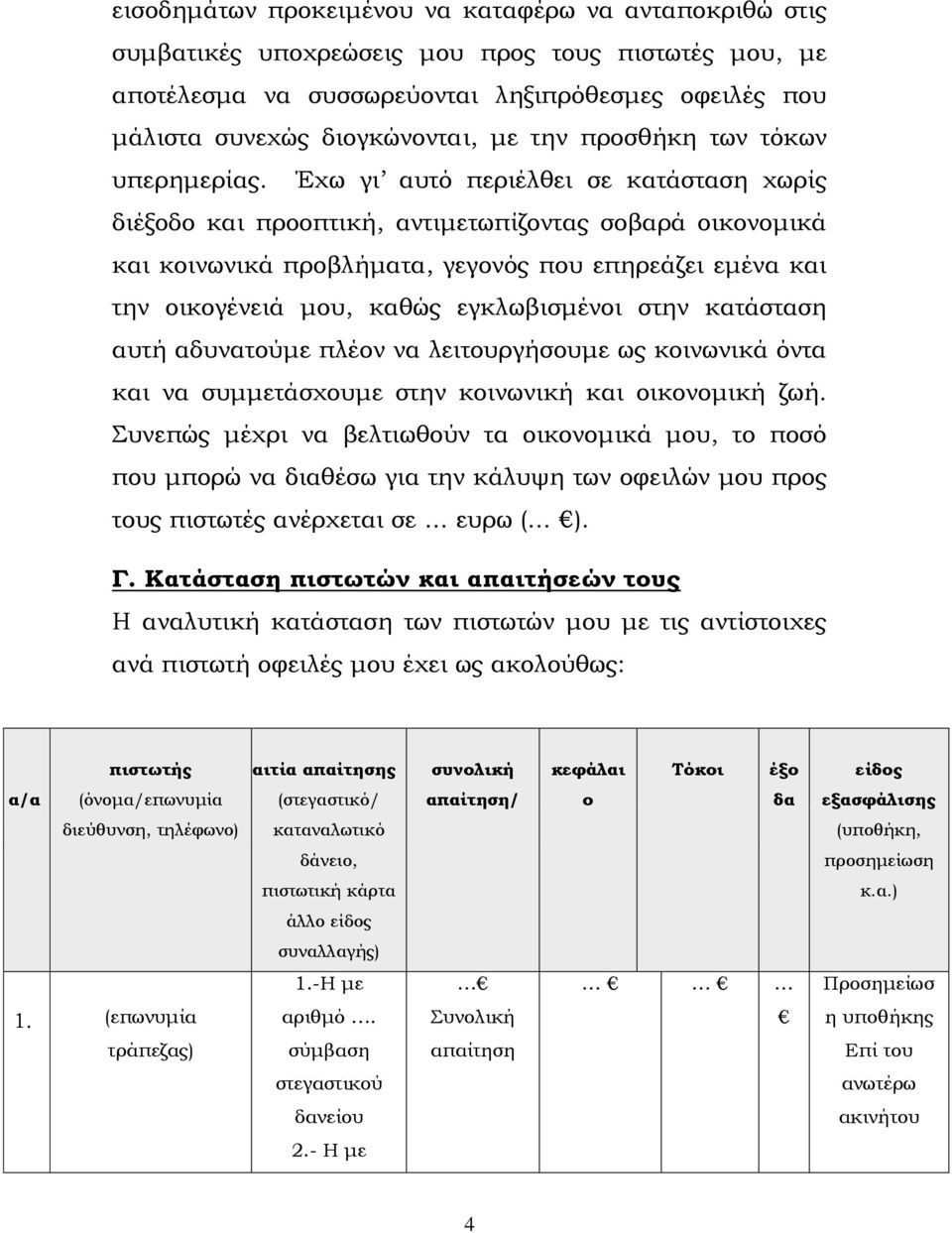 Έχω γι αυτό περιέλθει σε κατάσταση χωρίς διέξοδο και προοπτική, αντιμετωπίζοντας σοβαρά οικονομικά και κοινωνικά προβλήματα, γεγονός που επηρεάζει εμένα και την οικογένειά μου, καθώς εγκλωβισμένοι