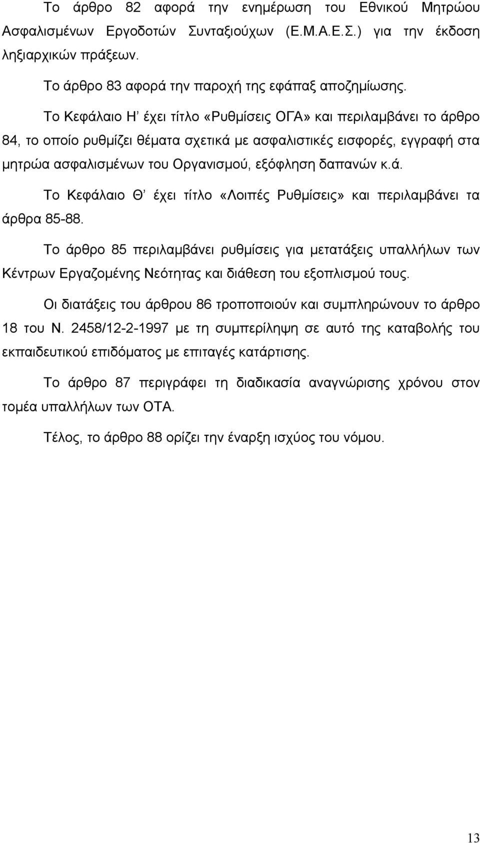 Το άρθρο 85 περιλαμβάνει ρυθμίσεις για μετατάξεις υπαλλήλων των Κέντρων Εργαζομένης Νεότητας και διάθεση του εξοπλισμού τους. Οι διατάξεις του άρθρου 86 τροποποιούν και συμπληρώνουν το άρθρο 18 του Ν.
