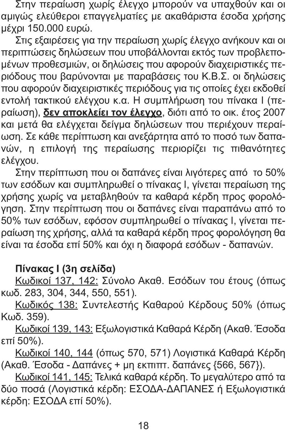 βαρύνονται µε παραβάσεις του Κ.Β.Σ. οι δηλώσεις που αφορούν διαχειριστικές περιόδους για τις οποίες έχει εκδοθεί εντολή τακτικού ελέγχου κ.α. Η συµπλήρωση του πίνακα Ι (περαίωση), δεν αποκλείει τον έλεγχο, διότι από το οικ.