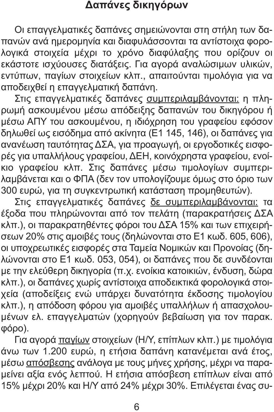 Στις επαγγελµατικές δαπάνες συµπεριλαµβάνονται: η πληρωµή ασκουµένου µέσω απόδειξης δαπανών του δικηγόρου ή µέσω ΑΠΥ του ασκουµένου, η ιδιόχρηση του γραφείου εφόσον δηλωθεί ως εισόδηµα από ακίνητα