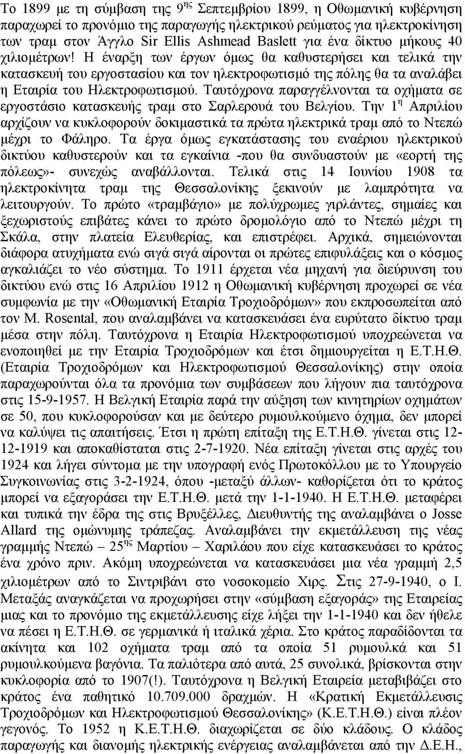 Ταυτόχρονα παραγγέλνονται τα οχήµατα σε εργοστάσιο κατασκευής τραµ στο Σαρλερουά του Βελγίου. Την 1 η Απριλίου αρχίζουν να κυκλοφορούν δοκιµαστικά τα πρώτα ηλεκτρικά τραµ από το Ντεπώ µέχρι το Φάληρο.