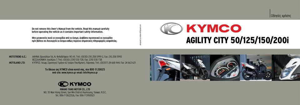 com AGILITY CITY 50/5/50/00i MOTOTREND A.E.: AΘΗΝΑ: Bρυούλων 56, Ν. Φιλαδέλφεια 43 4, Τηλ.: (0030) 0 58 599-, Fax: 0 58 5993 ΘΕΣΣΑΛΟΝΙΚΗ: Aχελώου 7, Τηλ.