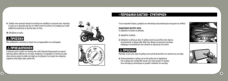 αριστερό χέρι και την πλαϊνή εσοχή της σέλας (ή της σχάρας) με το τραβώντας συγχρόνως το σκούτερ προς τα πίσω. δεξί τραβώντας συγχρόνως το σκούτερ προς τα πίσω 0. Κλειδώστε το τιμόνι.