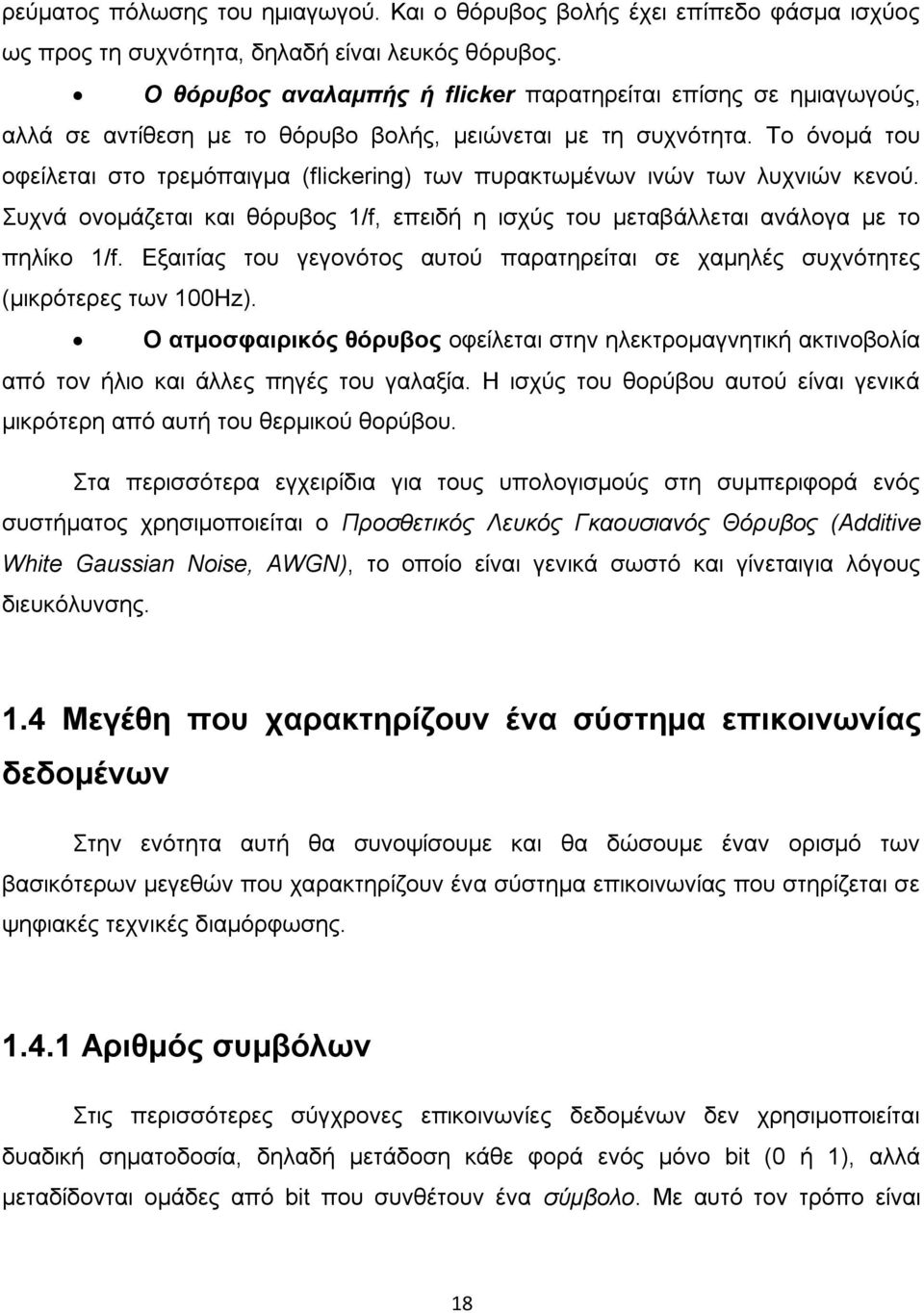 Το όνομά του οφείλεται στο τρεμόπαιγμα (flickering) των πυρακτωμένων ινών των λυχνιών κενού. Συχνά ονομάζεται και θόρυβος 1/f, επειδή η ισχύς του μεταβάλλεται ανάλογα με το πηλίκο 1/f.