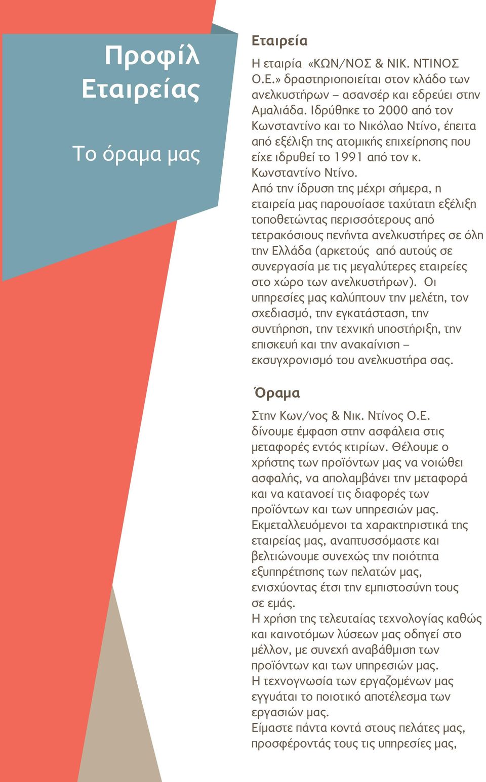 Από την ίδρυση της μέχρι σήμερα, η εταιρεία μας παρουσίασε ταχύτατη εξέλιξη τοποθετώντας περισσότερους από τετρακόσιους πενήντα ανελκυστήρες σε όλη την Ελλάδα (αρκετούς από αυτούς σε συνεργασία με