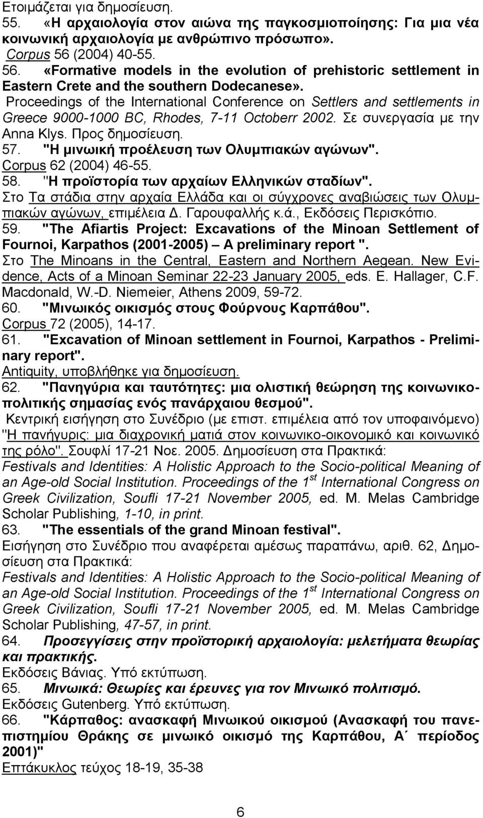 Proceedings of the International Conference on Settlers and settlements in Greece 9000-1000 BC, Rhodes, 7-11 Octoberr 2002. Σε συνεργασία με την Anna Klys. Προς δημοσίευση. 57.