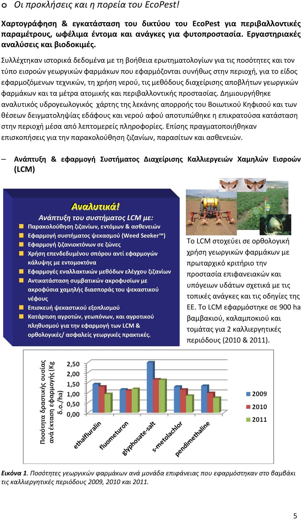 Συλλέχτηκαν ιστορικά δεδομένα με τη βοήθεια ερωτηματολογίων για τις ποσότητες και τον τύπο εισροών γεωργικών φαρμάκων που εφαρμόζονται συνήθως στην περιοχή, για το είδος εφαρμοζόμενων τεχνικών, τη