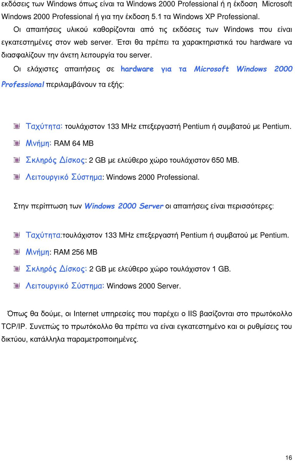 Οι ελάχιστες απαιτήσεις σε hardware για τα Microsoft Windows 2000 Professional περιλαμβάνουν τα εξής: Ταχύτητα: τουλάχιστον 133 MHz επεξεργαστή Pentium ή συμβατού με Pentium.