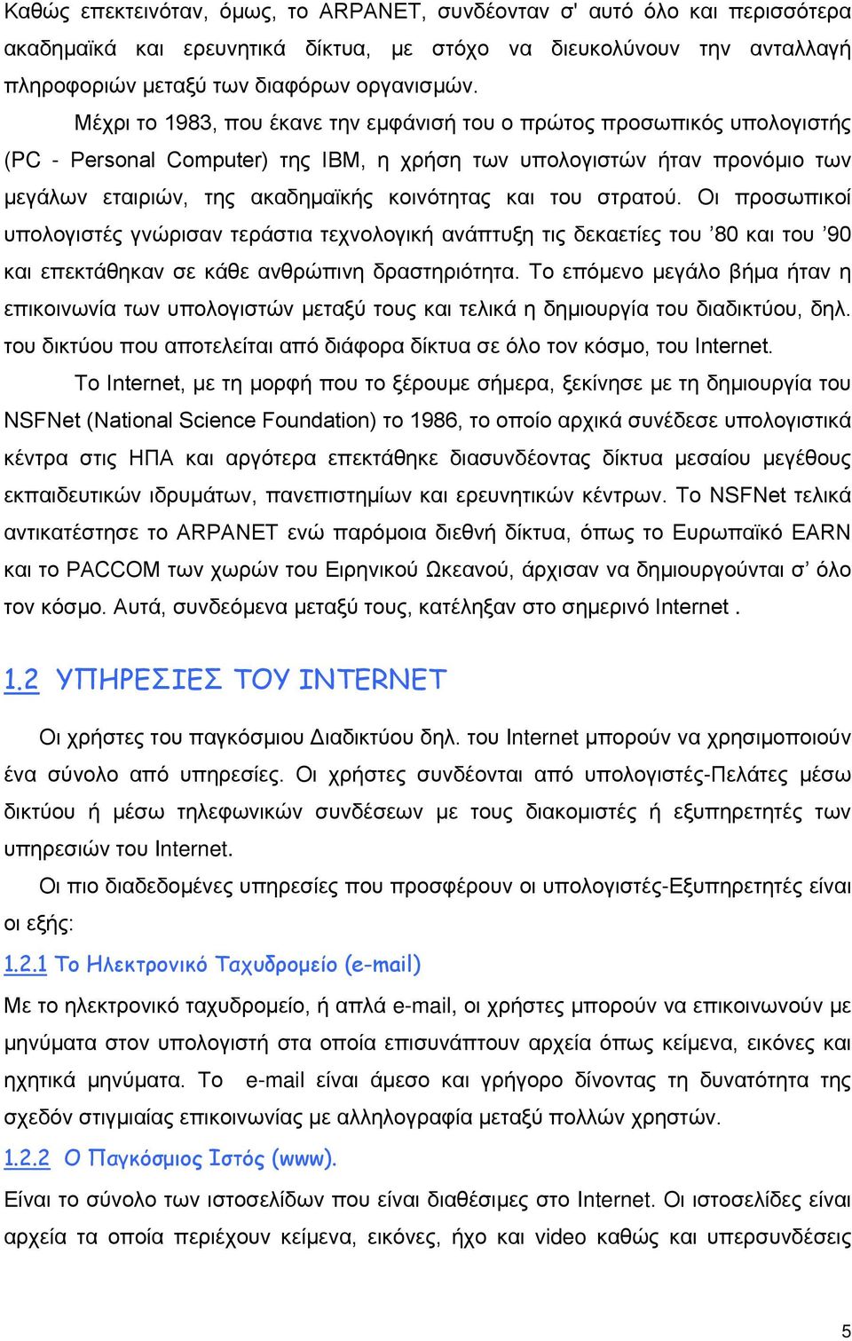 του στρατού. Οι προσωπικοί υπολογιστές γνώρισαν τεράστια τεχνολογική ανάπτυξη τις δεκαετίες του 80 και του 90 και επεκτάθηκαν σε κάθε ανθρώπινη δραστηριότητα.