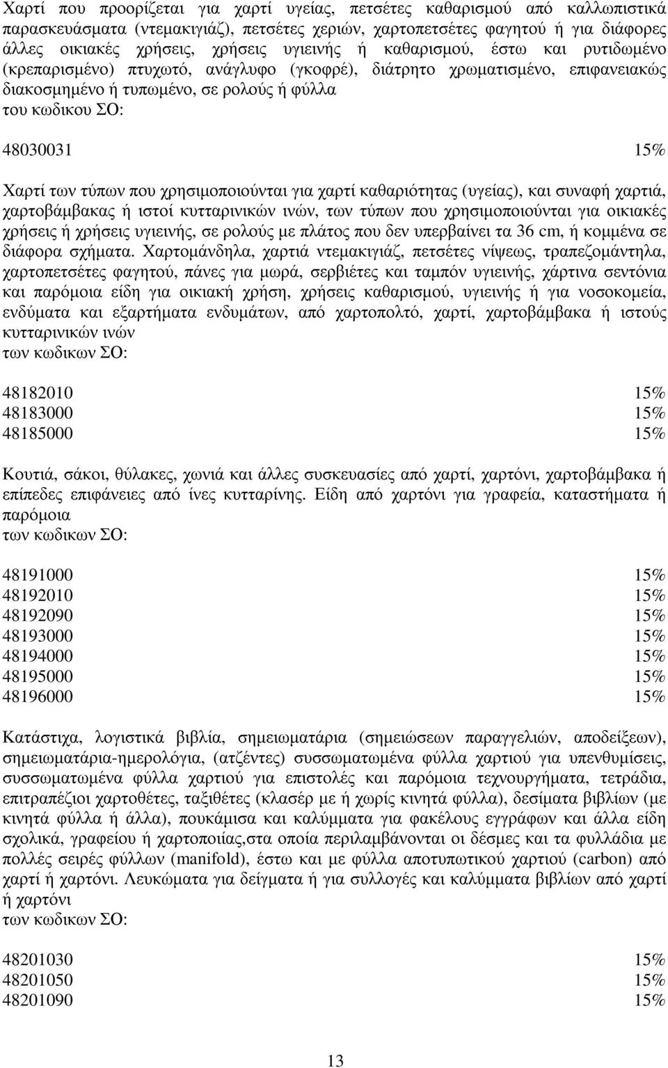 χρησιµοποιούνται για χαρτί καθαριότητας (υγείας), και συναφή χαρτιά, χαρτοβάµβακας ή ιστοί κυτταρινικών ινών, των τύπων που χρησιµοποιούνται για οικιακές χρήσεις ή χρήσεις υγιεινής, σε ρολούς µε