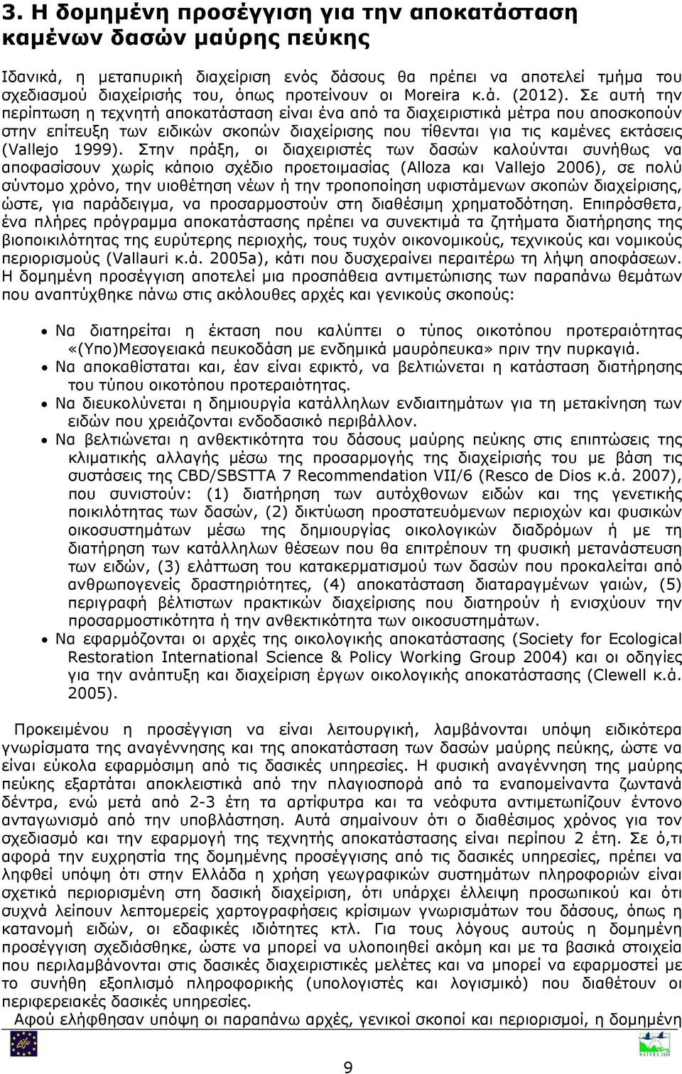 Σε αυτή την περίπτωση η τεχνητή αποκατάσταση είναι ένα από τα διαχειριστικά μέτρα που αποσκοπούν στην επίτευξη των ειδικών σκοπών διαχείρισης που τίθενται για τις καμένες εκτάσεις (Vallejo 1999).