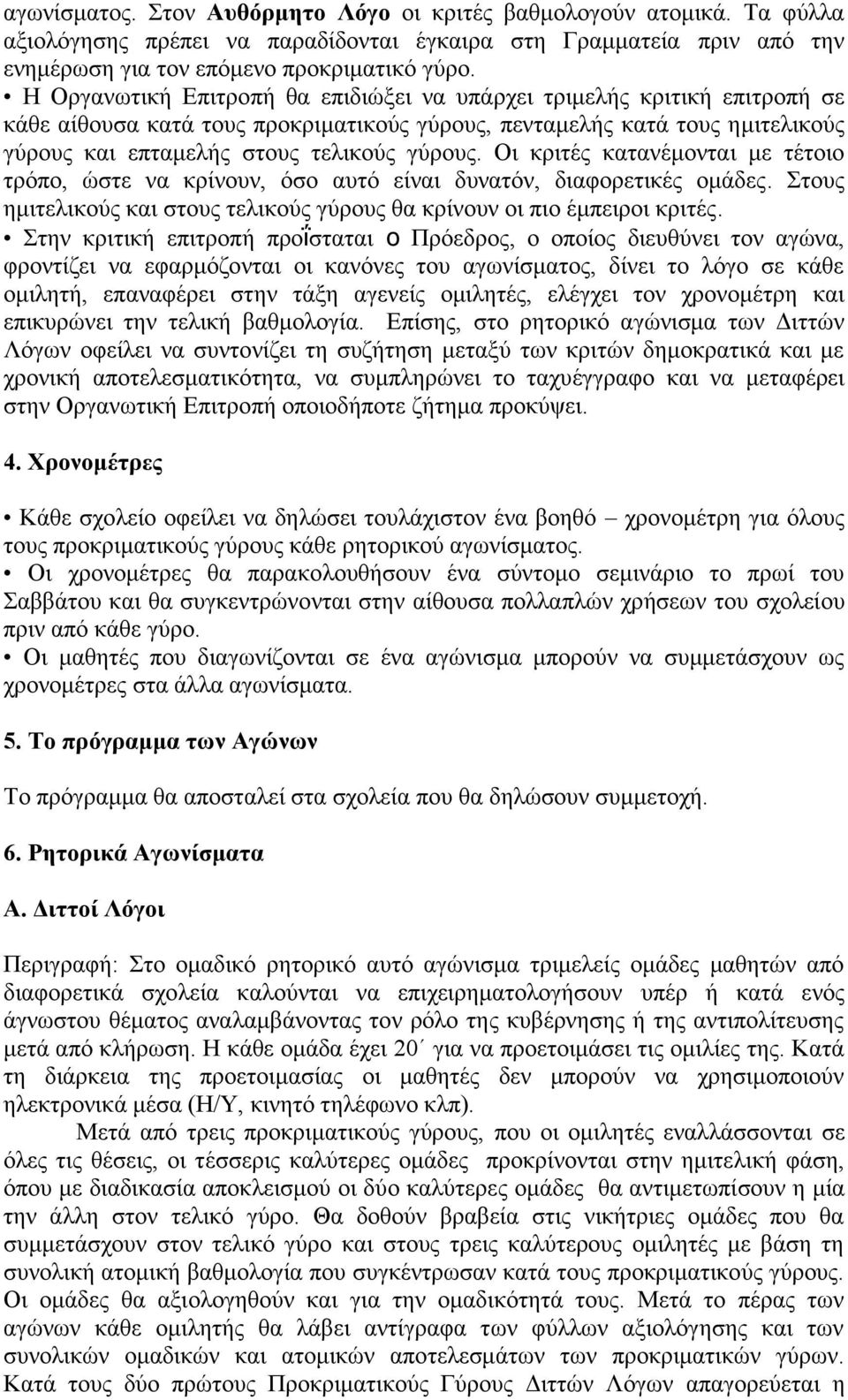 Οι κριτές κατανέμονται με τέτοιο τρόπο, ώστε να κρίνουν, όσο αυτό είναι δυνατόν, διαφορετικές ομάδες. Στους ημιτελικούς και στους τελικούς γύρους θα κρίνουν οι πιο έμπειροι κριτές.