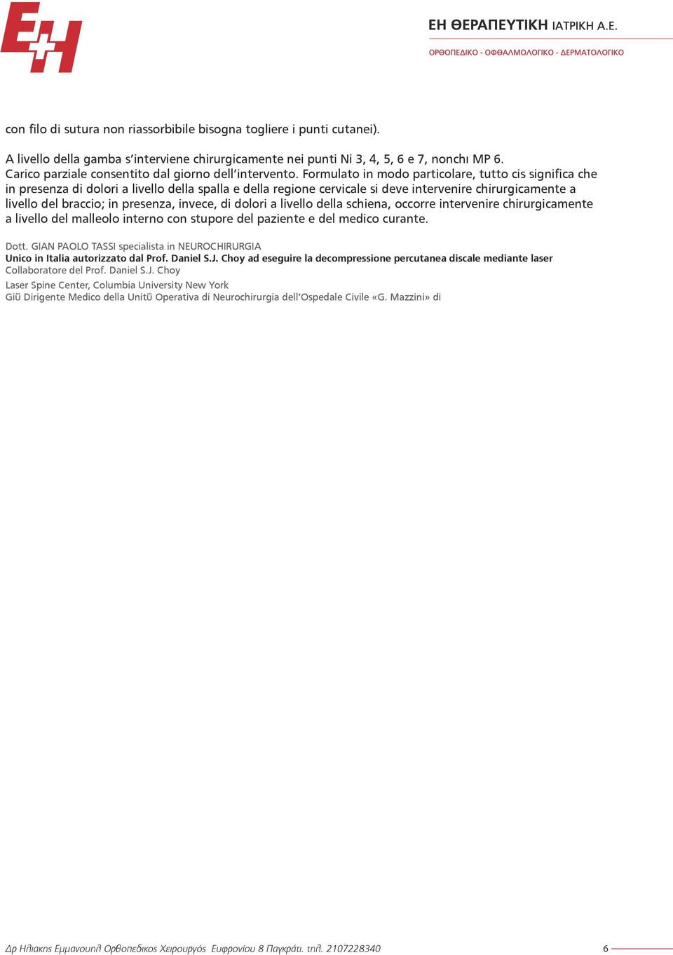 Formulato in modo particolare, tutto ciò significa che in presenza di dolori a livello della spalla e della regione cervicale si deve intervenire chirurgicamente a livello del braccio; in presenza,