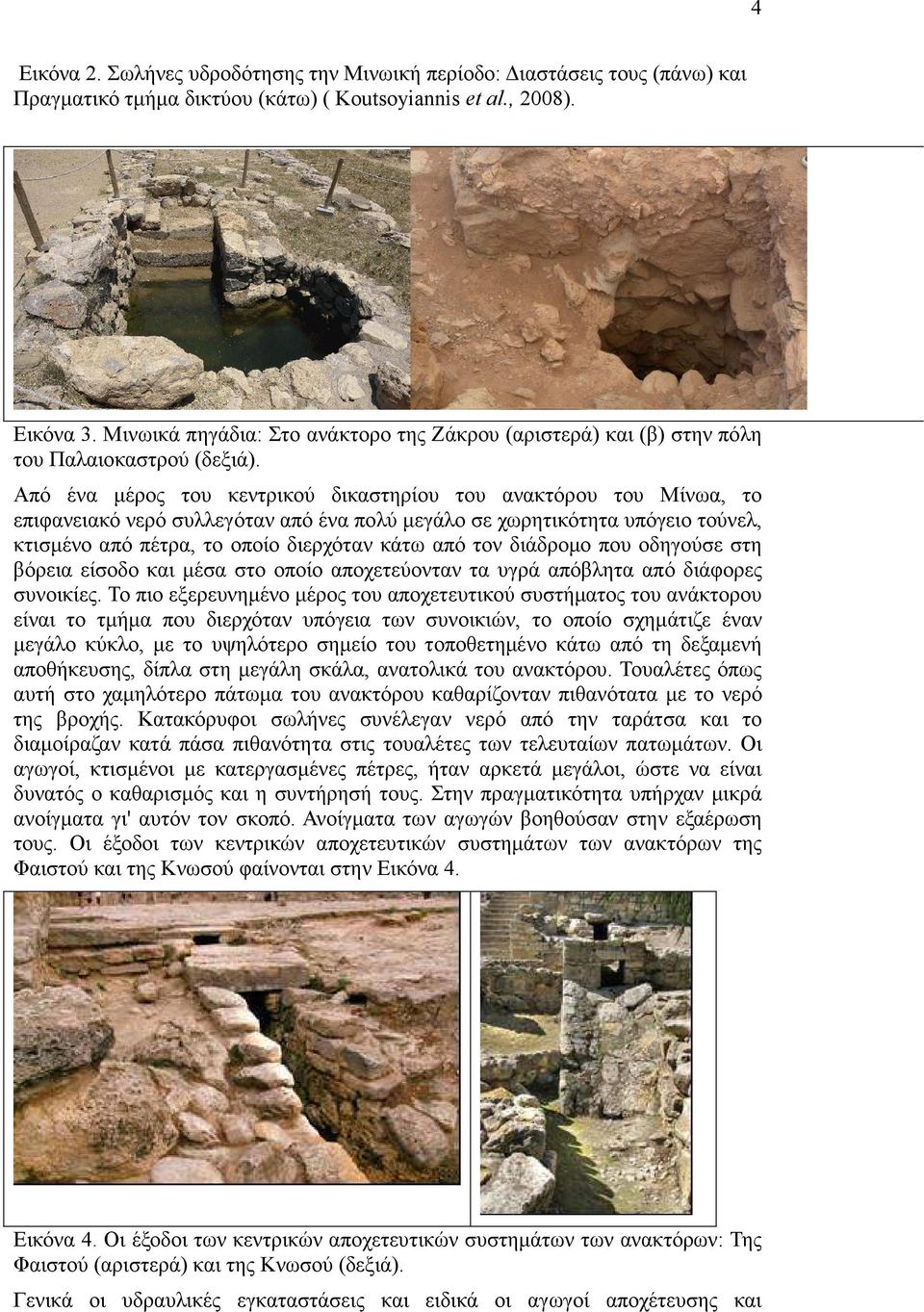 Από ένα µέρος του κεντρικού δικαστηρίου του ανακτόρου του Μίνωα, το επιφανειακό νερό συλλεγόταν από ένα πολύ µεγάλο σε χωρητικότητα υπόγειο τούνελ, κτισµένο από πέτρα, το οποίο διερχόταν κάτω από τον