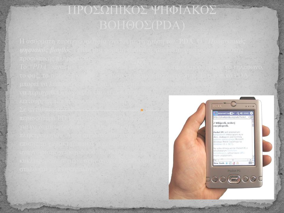 Ένα τυπικό PDA μπορεί να λειτουργήσει ως ένα κινητό τηλέφωνο, να αποστείλει φαξ, να περιηγηθεί στο δίκτυο και να εκτελέσει τις λειτουργίες του προσωπικού οργανωτή.