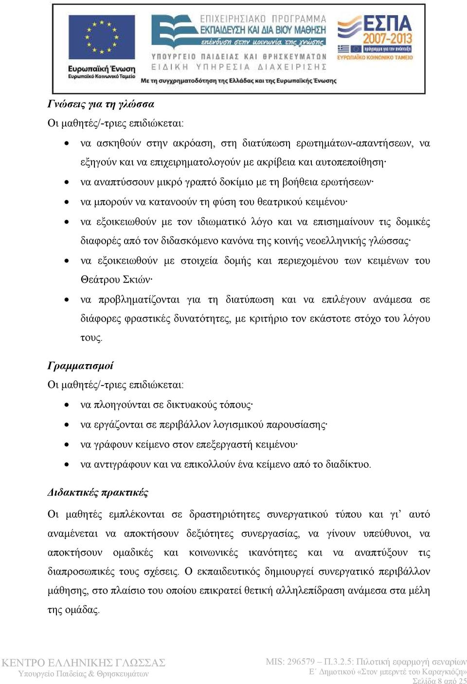 κανόνα της κοινής νεοελληνικής γλώσσας να εξοικειωθούν με στοιχεία δομής και περιεχομένου των κειμένων του Θεάτρου Σκιών να προβληματίζονται για τη διατύπωση και να επιλέγουν ανάμεσα σε διάφορες