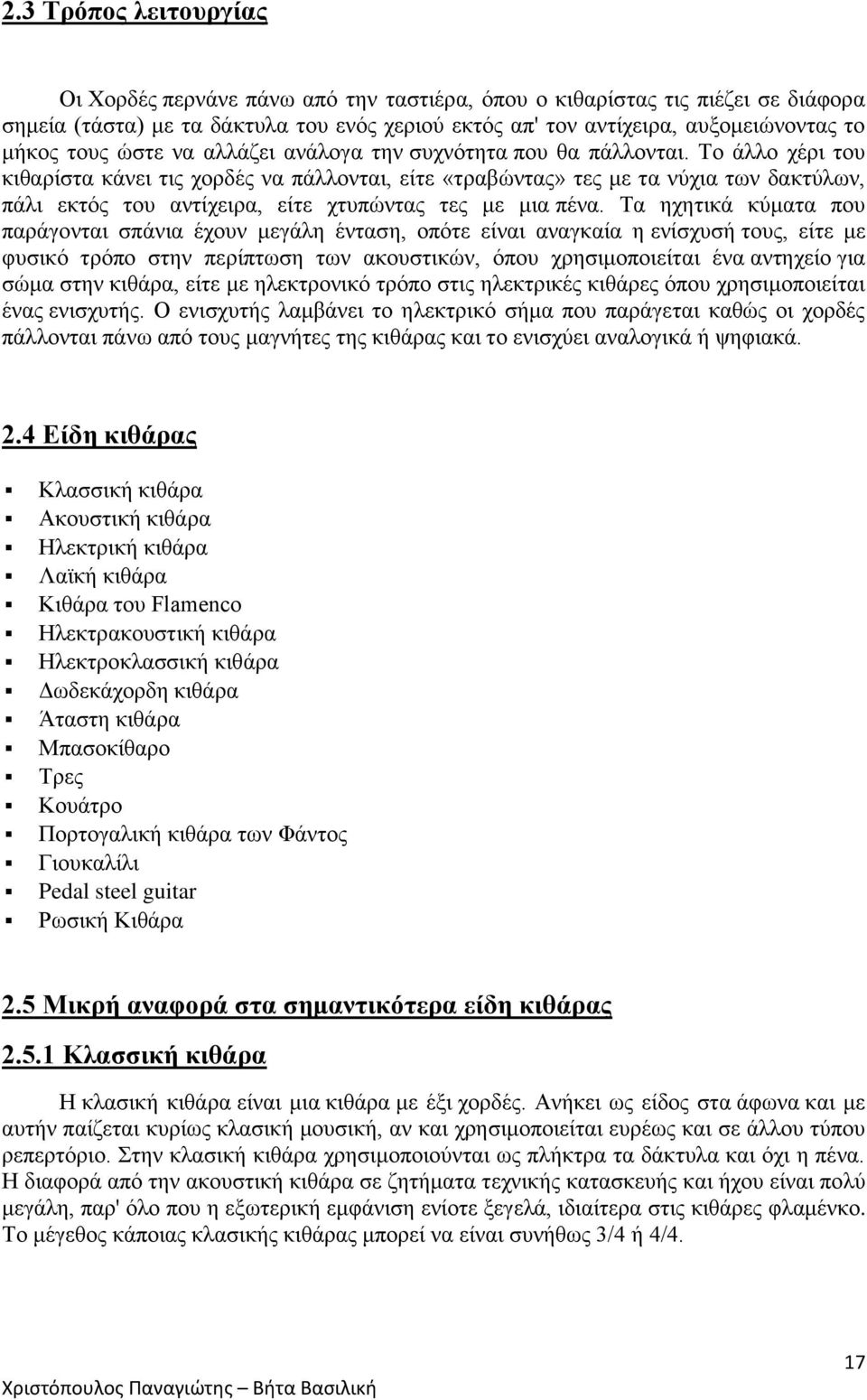 Το άλλο χέρι του κιθαρίστα κάνει τις χορδές να πάλλονται, είτε «τραβώντας» τες με τα νύχια των δακτύλων, πάλι εκτός του αντίχειρα, είτε χτυπώντας τες με μια πένα.
