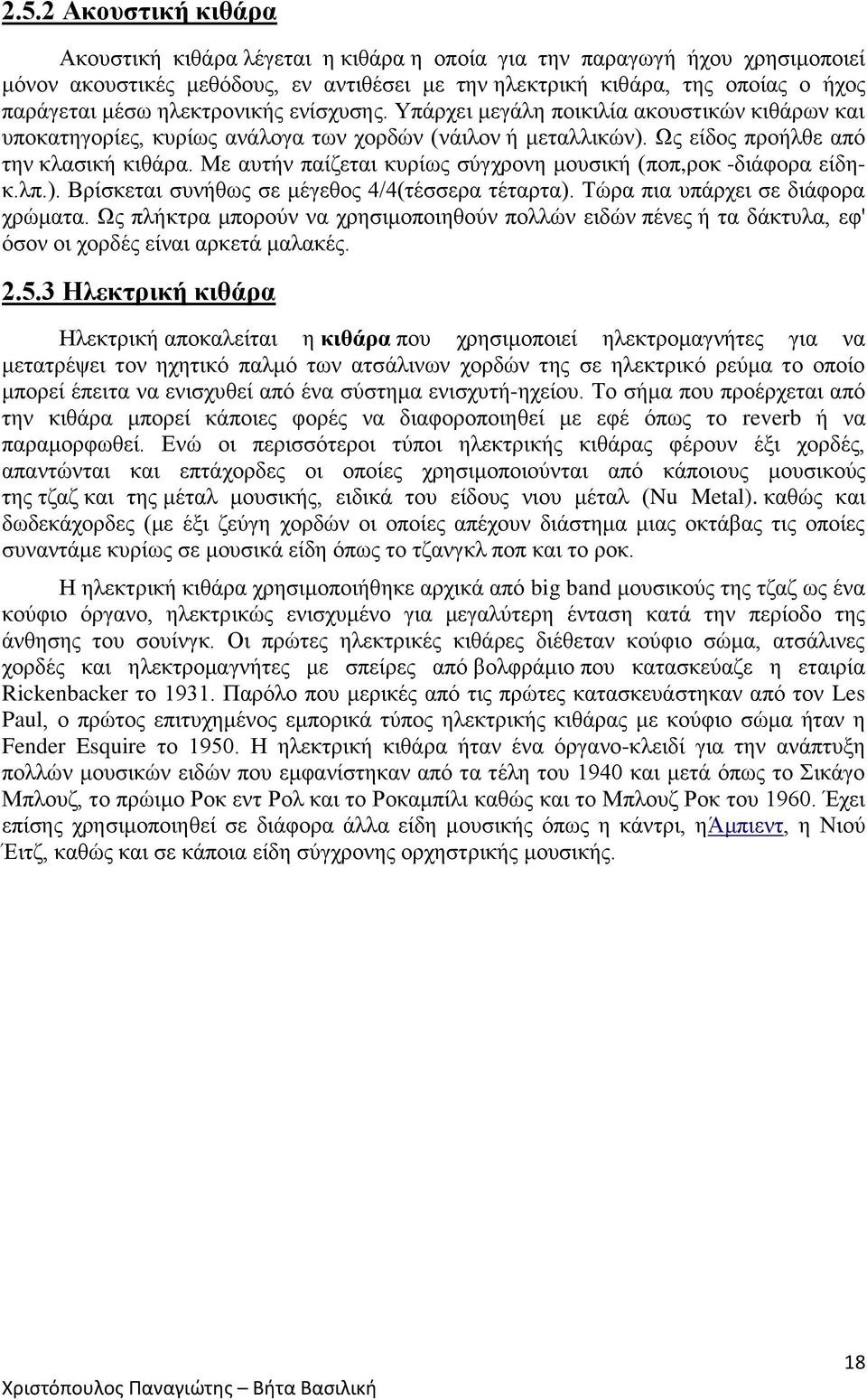 Με αυτήν παίζεται κυρίως σύγχρονη μουσική (ποπ,ροκ -διάφορα είδηκ.λπ.). Βρίσκεται συνήθως σε μέγεθος 4/4(τέσσερα τέταρτα). Τώρα πια υπάρχει σε διάφορα χρώματα.