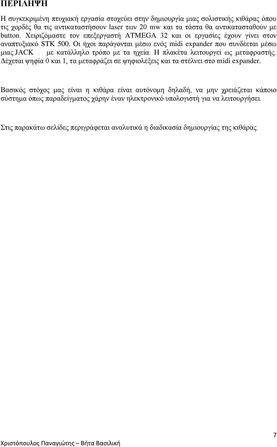 Οι ήχοι παράγονται μέσω ενός midi expander που συνδέεται μέσω μιας JACK με κατάλληλο τρόπο με τα ηχεία. Η πλακέτα λειτουργεί ως μεταφραστής.