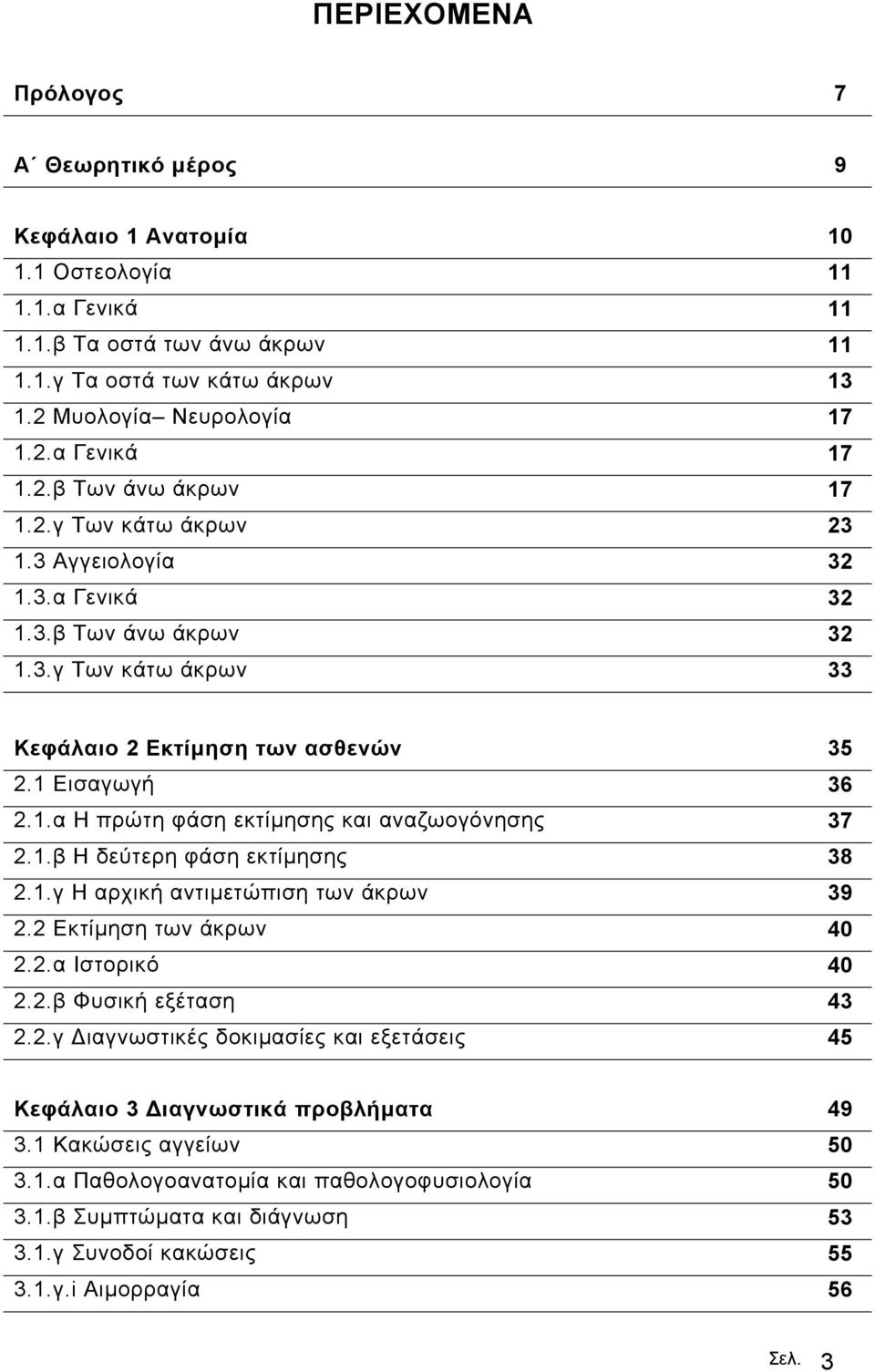 1.β Η δεύτερη φάση εκτίµησης 38 2.1.γ Η αρχική αντιµετώπιση των άκρων 39 2.2 Εκτίµηση των άκρων 40 2.2.α Ιστορικό 40 2.2.β Φυσική εξέταση 43 2.2.γ ιαγνωστικές δοκιµασίες και εξετάσεις 45 Κεφάλαιο 3 ιαγνωστικά προβλήµατα 49 3.