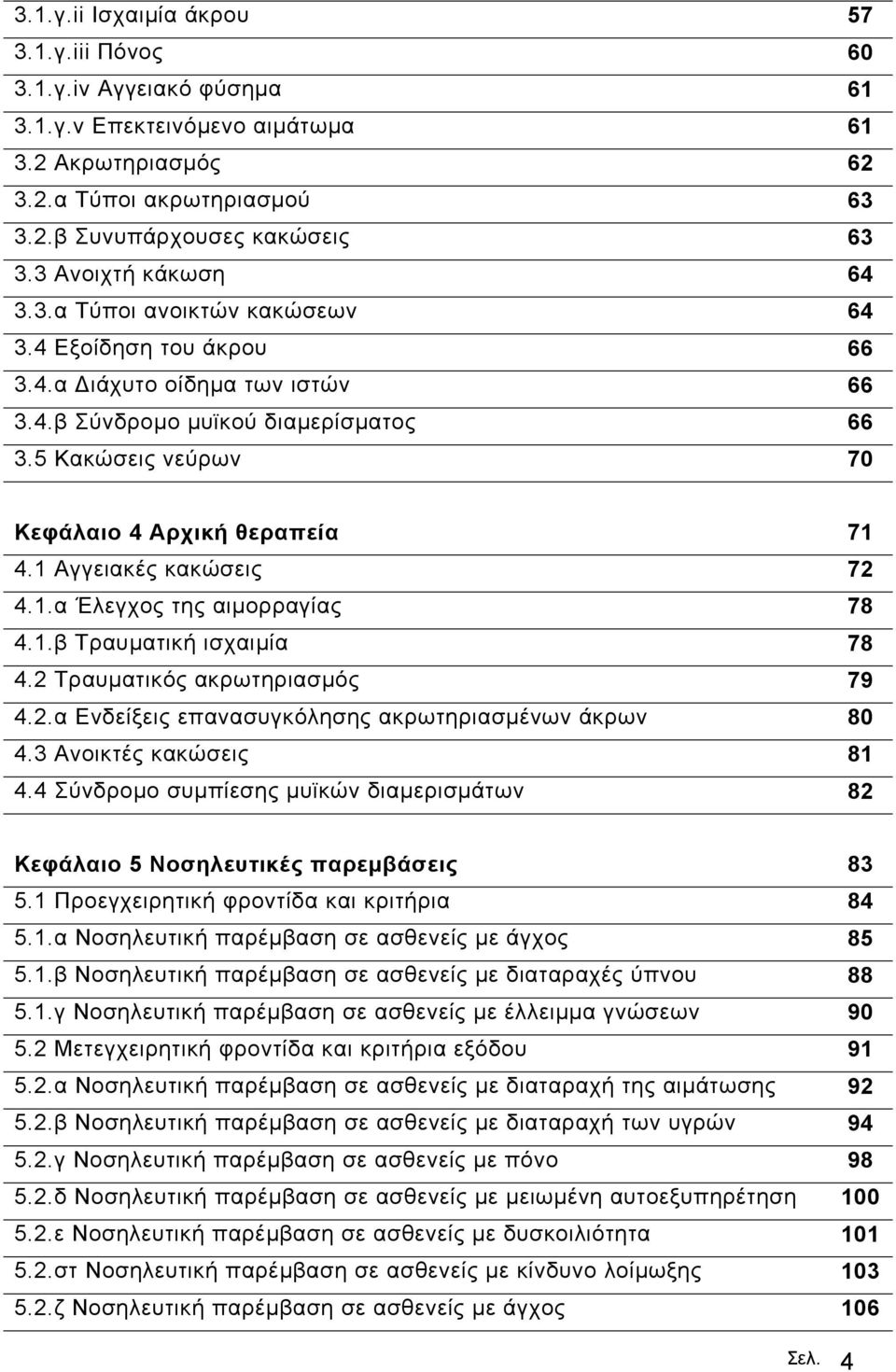 5 Κακώσεις νεύρων 70 Κεφάλαιο 4 Αρχική θεραπεία 71 4.1 Αγγειακές κακώσεις 72 4.1.α Έλεγχος της αιµορραγίας 78 4.1.β Τραυµατική ισχαιµία 78 4.2 Τραυµατικός ακρωτηριασµός 79 4.2.α Ενδείξεις επανασυγκόλησης ακρωτηριασµένων άκρων 80 4.