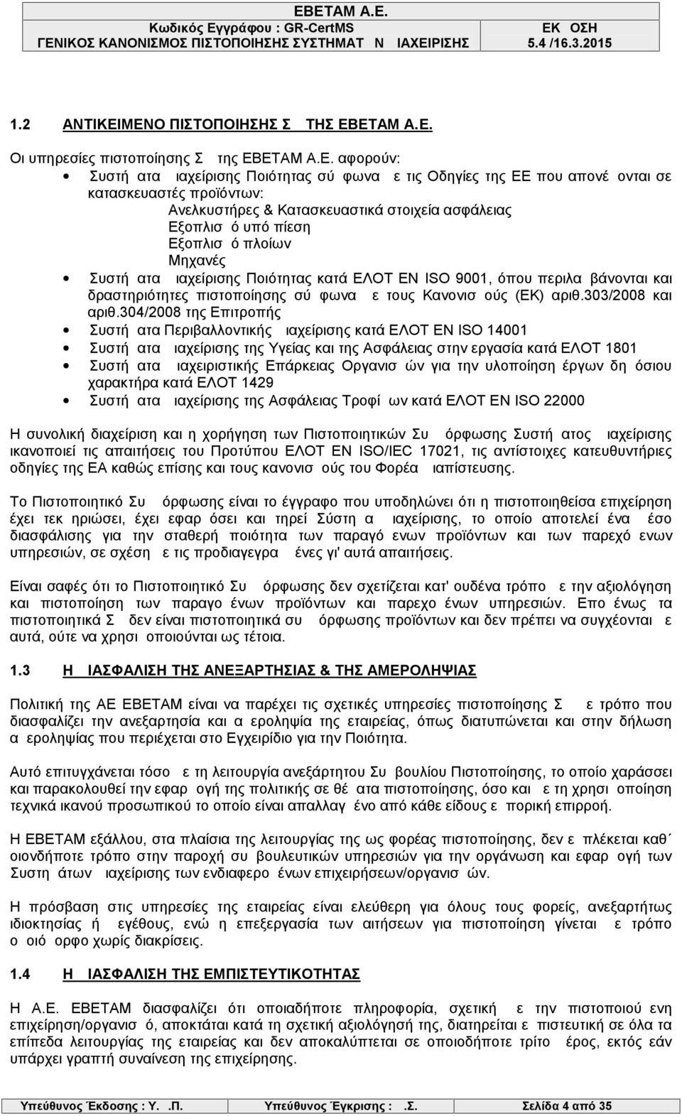 Ανελκυστήρες & Κατασκευαστικά στοιχεία ασφάλειας Εξοπλισμό υπό πίεση Εξοπλισμό πλοίων Μηχανές Συστήματα Διαχείρισης Ποιότητας κατά ΕΛΟΤ ΕΝ ISO 9001, όπου περιλαμβάνονται και δραστηριότητες