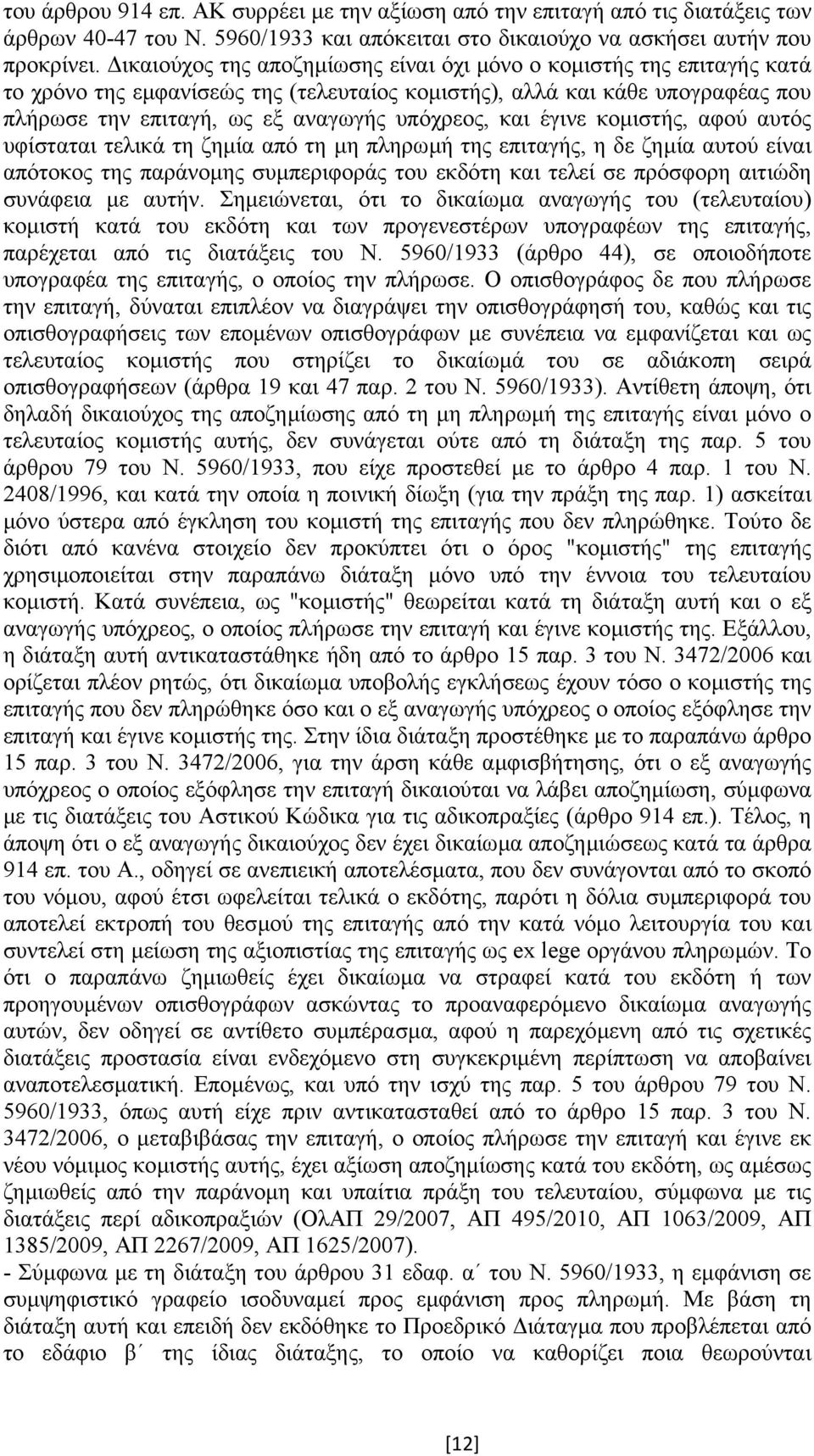 έγινε κοµιστής, αφού αυτός υφίσταται τελικά τη ζηµία από τη µη πληρωµή της επιταγής, η δε ζηµία αυτού είναι απότοκος της παράνοµης συµπεριφοράς του εκδότη και τελεί σε πρόσφορη αιτιώδη συνάφεια µε