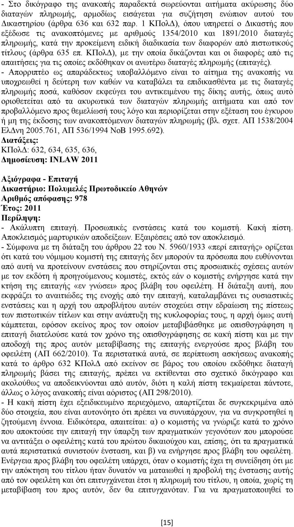 (άρθρα 635 επ. ΚΠολ ), µε την οποία δικάζονται και οι διαφορές από τις απαιτήσεις για τις οποίες εκδόθηκαν οι ανωτέρω διαταγές πληρωµής (επιταγές).
