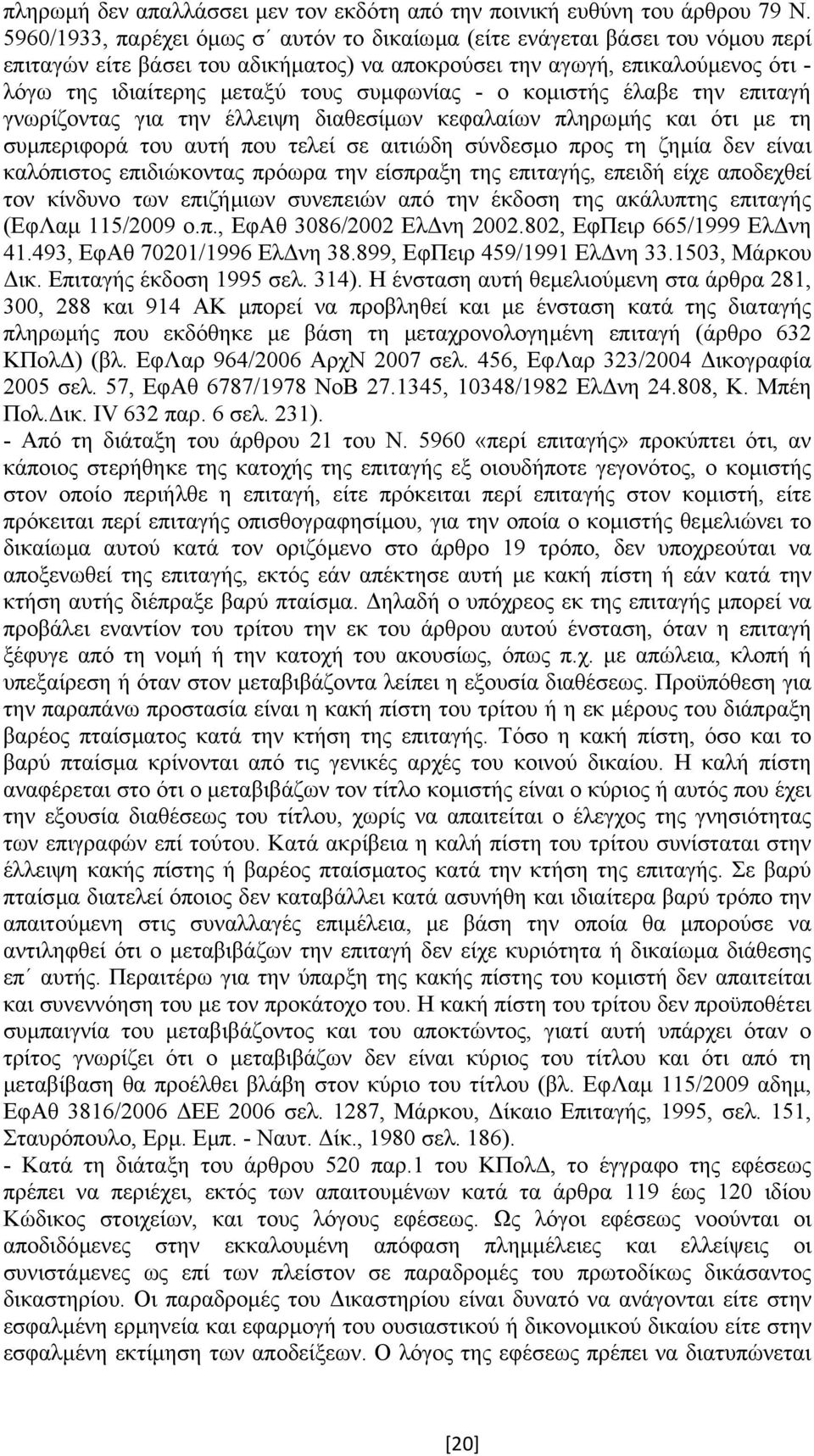 συµφωνίας - ο κοµιστής έλαβε την επιταγή γνωρίζοντας για την έλλειψη διαθεσίµων κεφαλαίων πληρωµής και ότι µε τη συµπεριφορά του αυτή που τελεί σε αιτιώδη σύνδεσµο προς τη ζηµία δεν είναι καλόπιστος