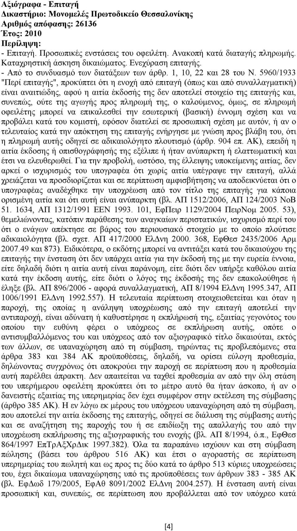 5960/1933 "Περί επιταγής", προκύπτει ότι η ενοχή από επιταγή (όπως και από συναλλαγµατική) είναι αναιτιώδης, αφού η αιτία έκδοσής της δεν αποτελεί στοιχείο της επιταγής και, συνεπώς, ούτε της αγωγής