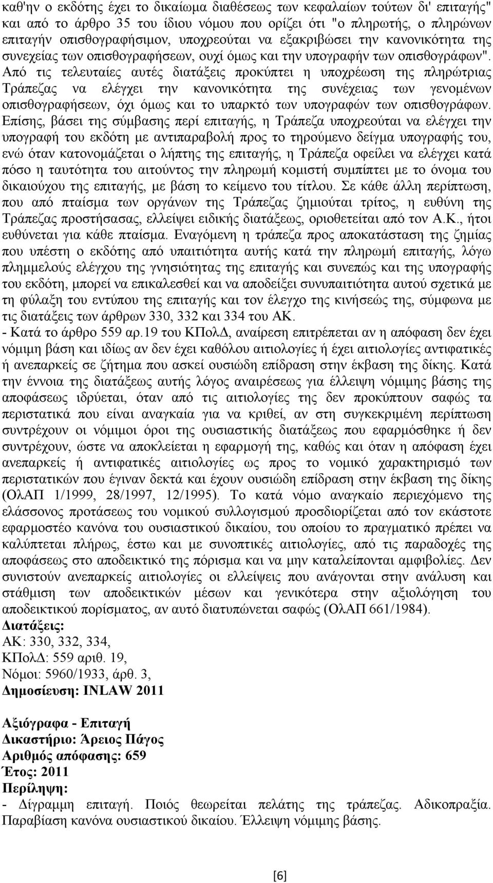 Από τις τελευταίες αυτές διατάξεις προκύπτει η υποχρέωση της πληρώτριας Τράπεζας να ελέγχει την κανονικότητα της συνέχειας των γενοµένων οπισθογραφήσεων, όχι όµως και το υπαρκτό των υπογραφών των