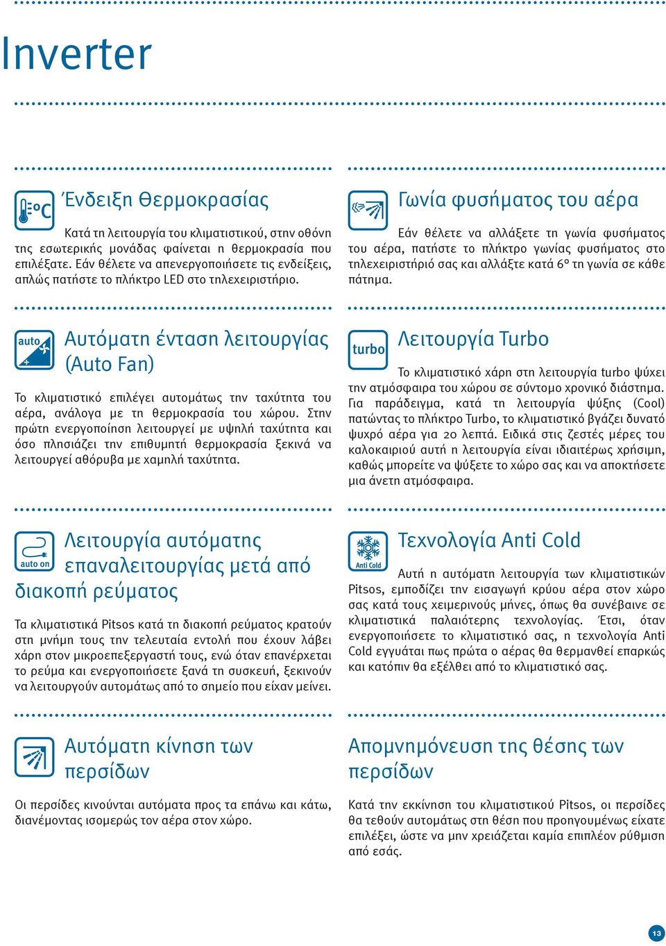 Γωνία φυσήματος του αέρα Εάν θέλετε να αλλάξετε τη γωνία φυσήματος του αέρα, πατήστε το πλήκτρο γωνίας φυσήματος στο τηλεχειριστήριό σας και αλλάξτε κατά 6 τη γωνία σε κάθε πάτημα.