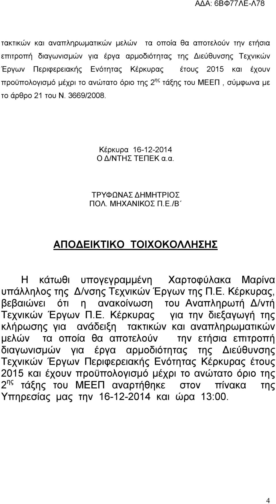 Ε. Κέρκυρας, βεβαιώνει ότι η ανακοίνωση του Αναπληρωτή Δ/ντή Τεχνικών Έργων Π.Ε. Κέρκυρας για την διεξαγωγή της κλήρωσης για ανάδειξη  προϋπολογισμό μέχρι το ανώτατο όριο της 2 ης τάξης του ΜΕΕΠ αναρτήθηκε στον πίνακα της Υπηρεσίας μας την 16-12-2014 και ώρα 13:00.