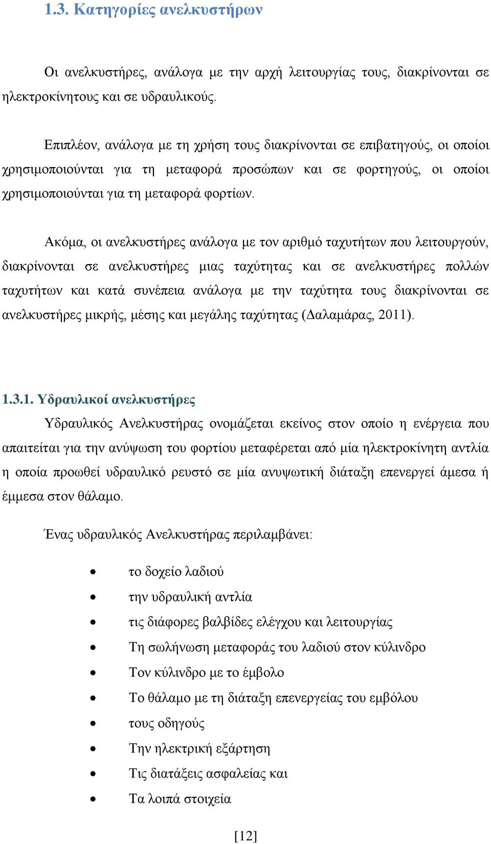 Ακόμα, οι ανελκυστήρες ανάλογα με τον αριθμό ταχυτήτων που λειτουργούν, διακρίνονται σε ανελκυστήρες μιας ταχύτητας και σε ανελκυστήρες πολλών ταχυτήτων και κατά συνέπεια ανάλογα με την ταχύτητα τους