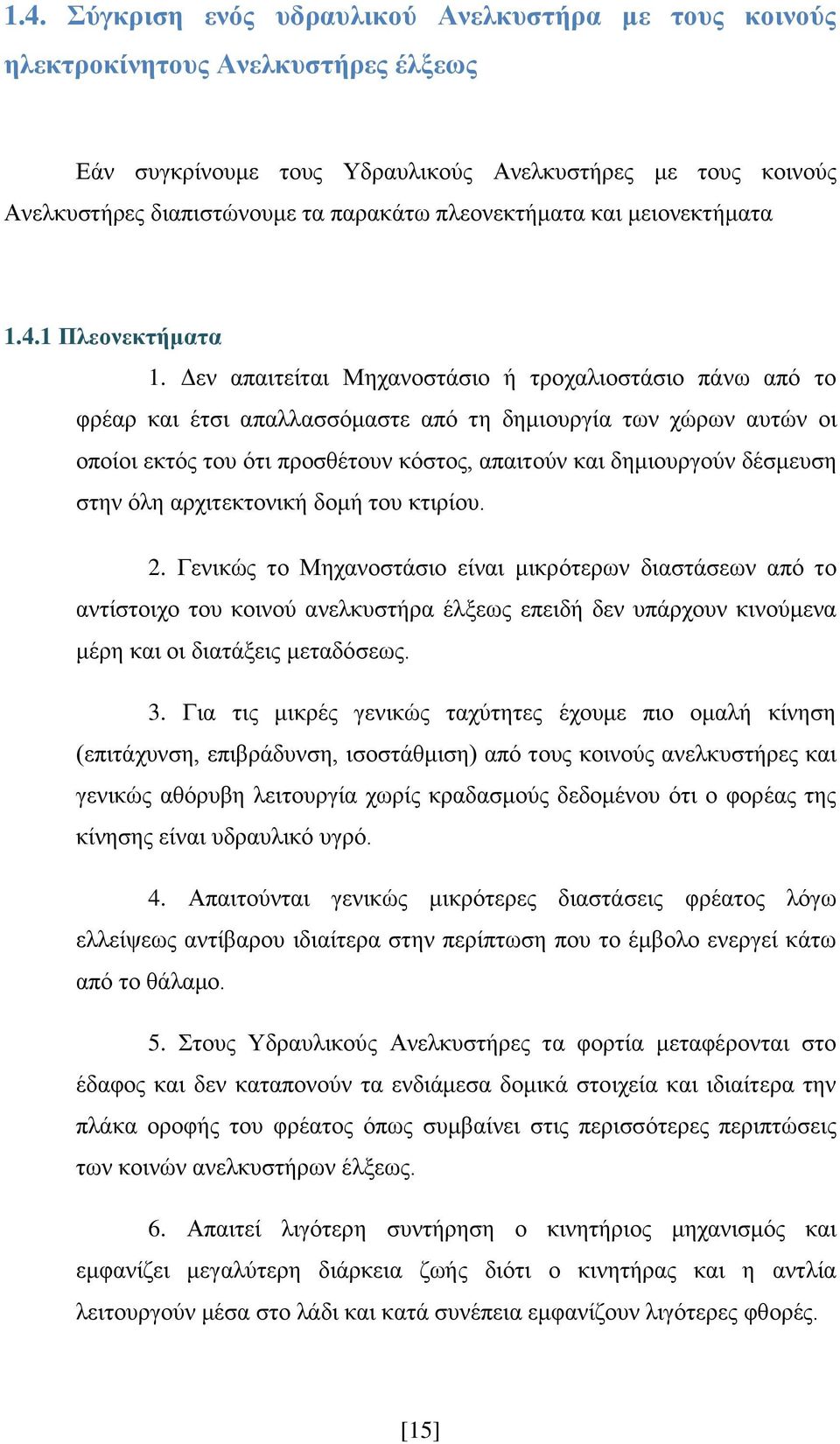Δεν απαιτείται Μηχανοστάσιο ή τροχαλιοστάσιο πάνω από το φρέαρ και έτσι απαλλασσόμαστε από τη δημιουργία των χώρων αυτών οι οποίοι εκτός του ότι προσθέτουν κόστος, απαιτούν και δημιουργούν δέσμευση