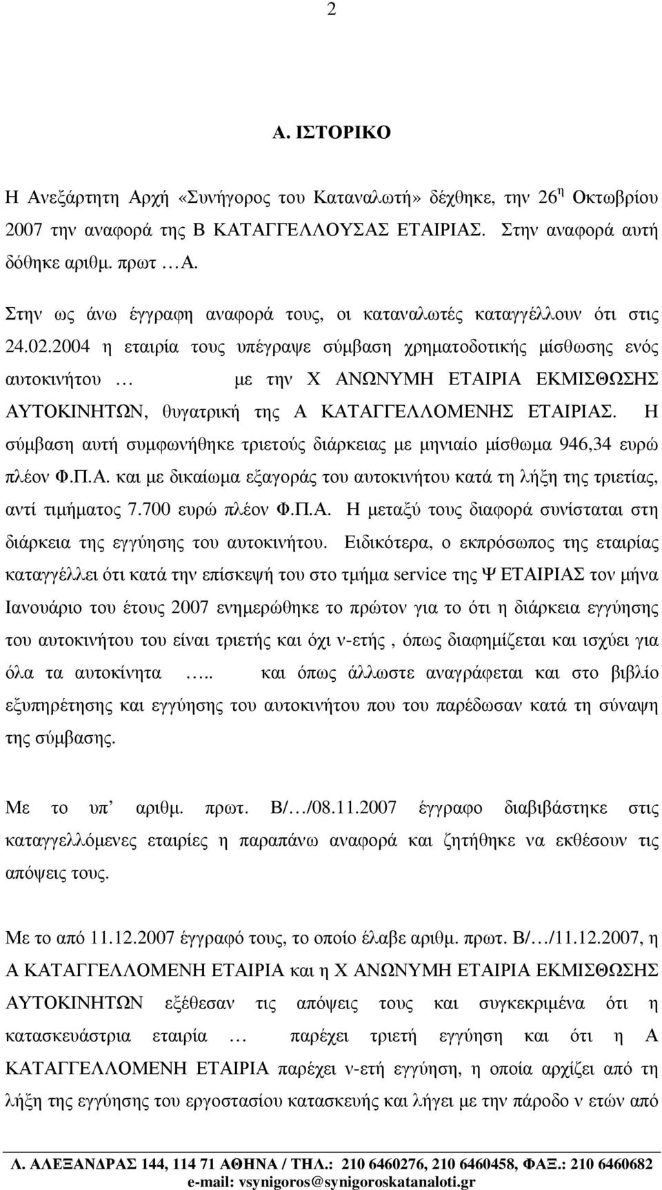 2004 η εταιρία τους υπέγραψε σύµβαση χρηµατοδοτικής µίσθωσης ενός αυτοκινήτου µε την Χ ΑΝΩΝΥΜΗ ΕΤΑΙΡΙΑ ΕΚΜΙΣΘΩΣΗΣ ΑΥΤΟΚΙΝΗΤΩΝ, θυγατρική της Α ΚΑΤΑΓΓΕΛΛΟΜΕΝΗΣ ΕΤΑΙΡΙΑΣ.