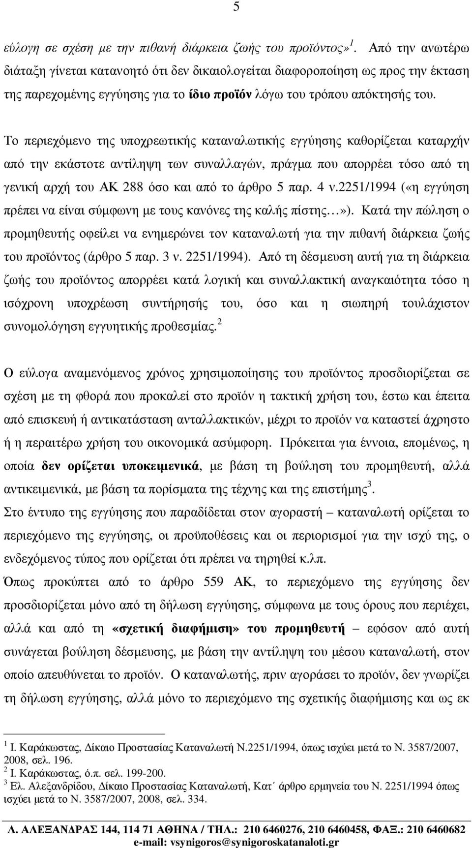 Το περιεχόµενο της υποχρεωτικής καταναλωτικής εγγύησης καθορίζεται καταρχήν από την εκάστοτε αντίληψη των συναλλαγών, πράγµα που απορρέει τόσο από τη γενική αρχή του ΑΚ 288 όσο και από το άρθρο 5 παρ.