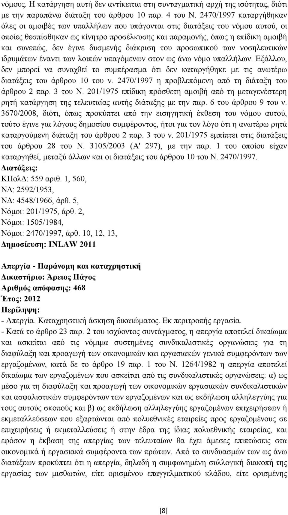 έγινε δυσµενής διάκριση του προσωπικού των νοσηλευτικών ιδρυµάτων έναντι των λοιπών υπαγόµενων στον ως άνω νόµο υπαλλήλων.